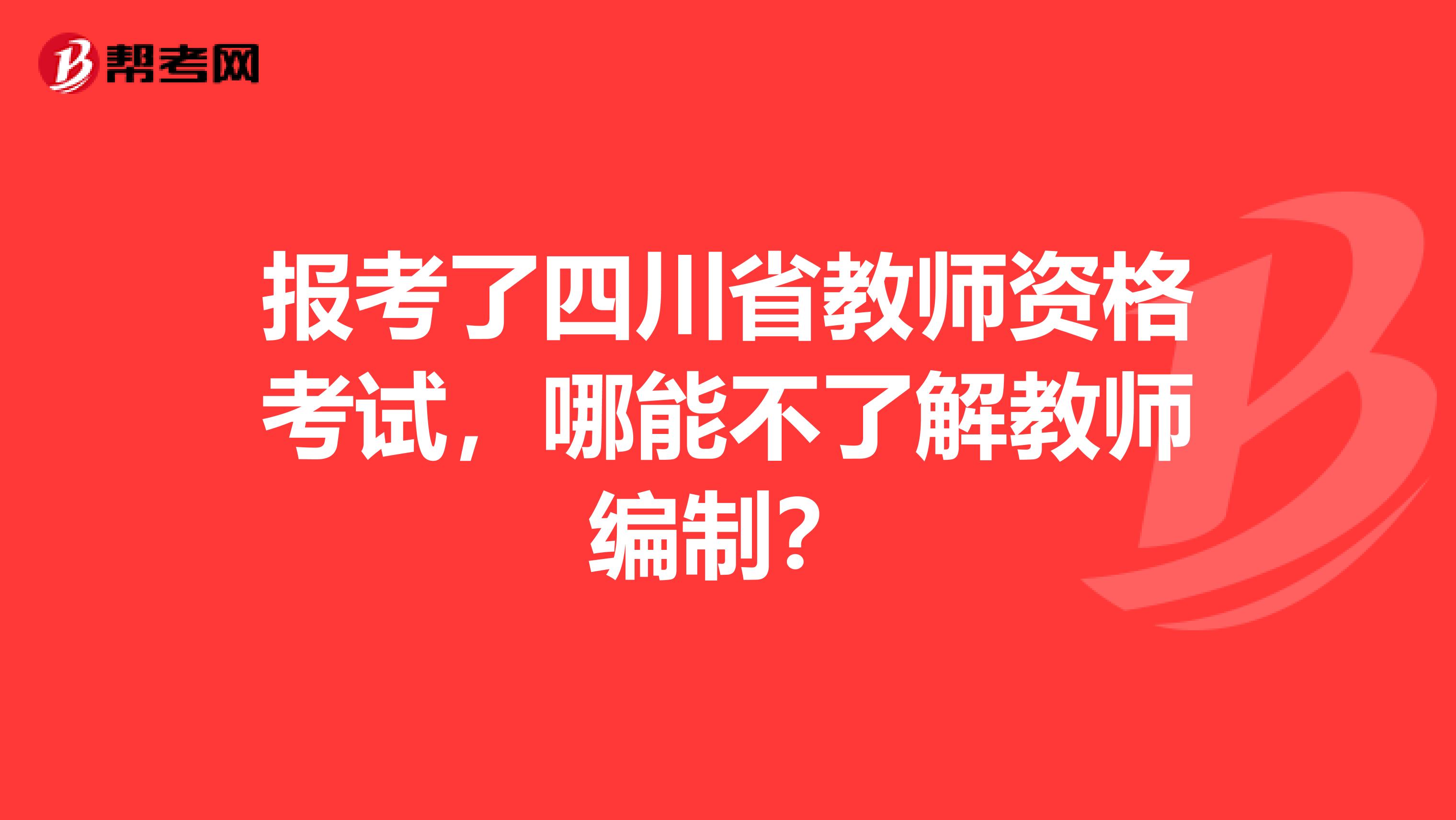 报考了四川省教师资格考试，哪能不了解教师编制？
