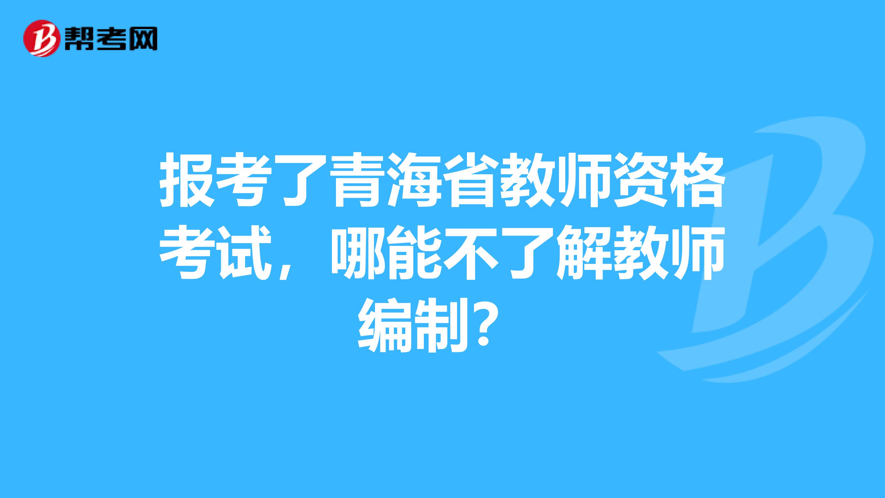 报考了青海省教师资格考试，哪能不了解教师编制？