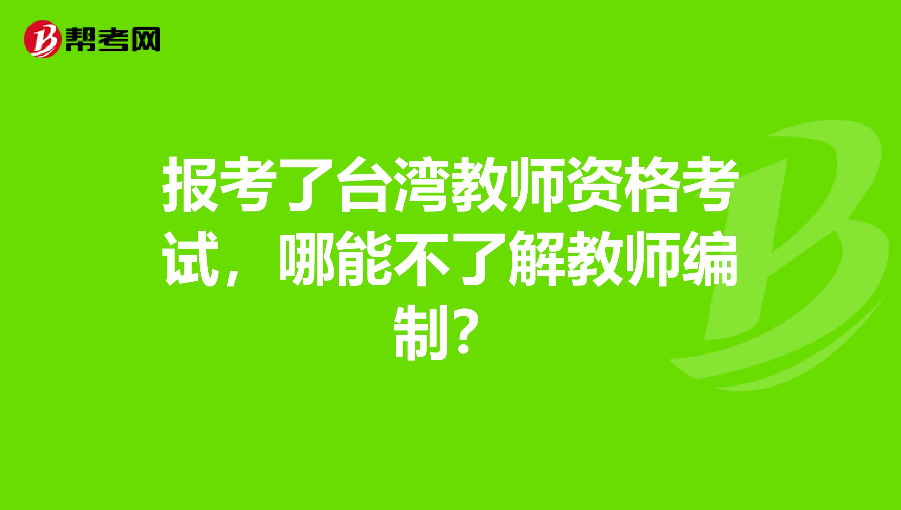 报考了台湾教师资格考试，哪能不了解教师编制？