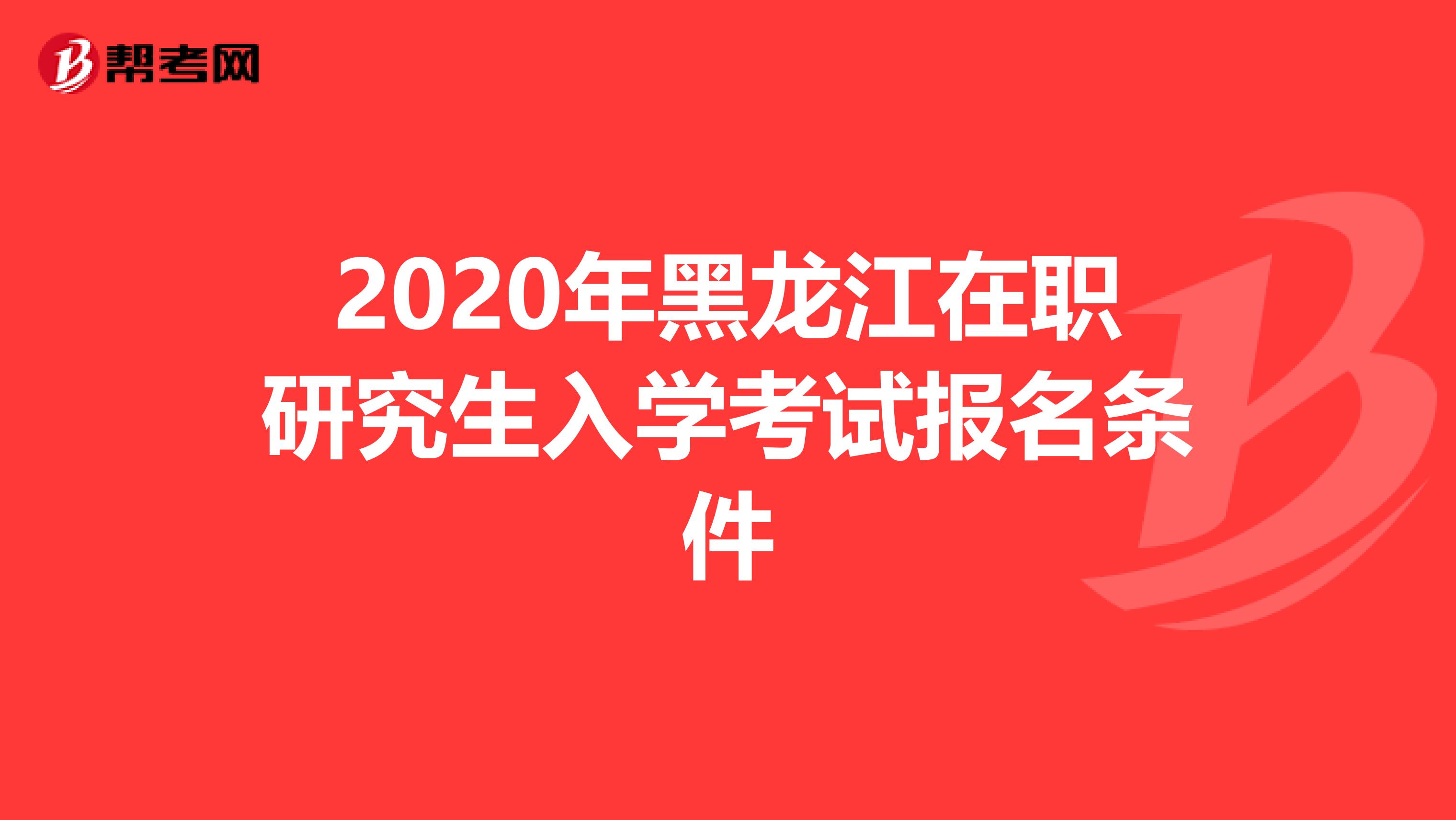 2020年黑龙江在职研究生入学考试报名条件