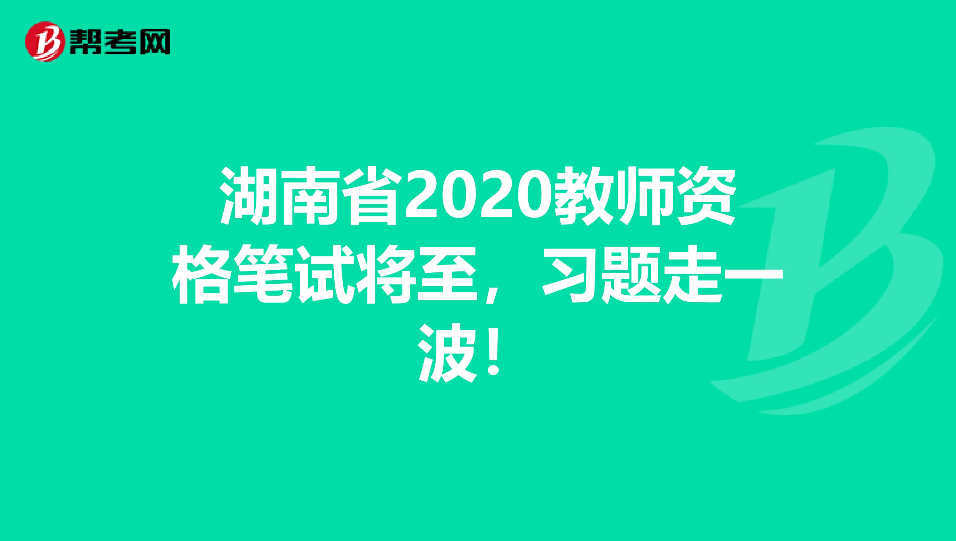 湖南省2020教师资格笔试将至，习题走一波！