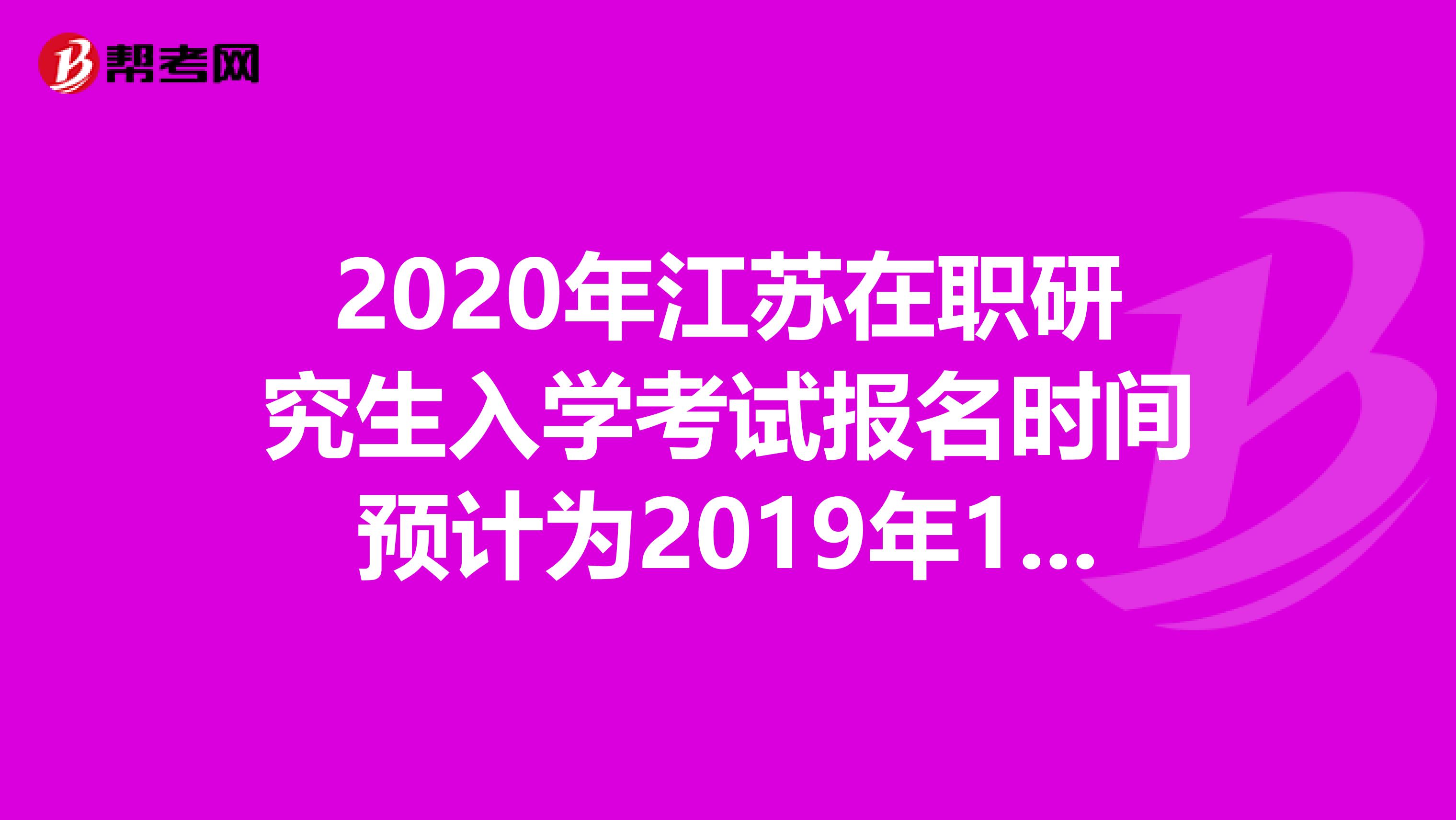 2020年江苏在职研究生入学考试报名时间预计为2019年10月10日-31日