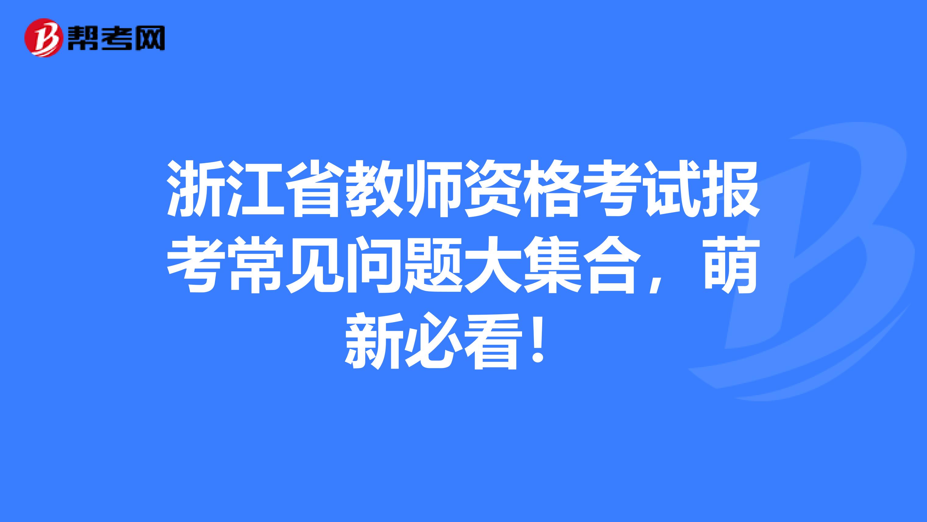 浙江省教师资格考试报考常见问题大集合，萌新必看！