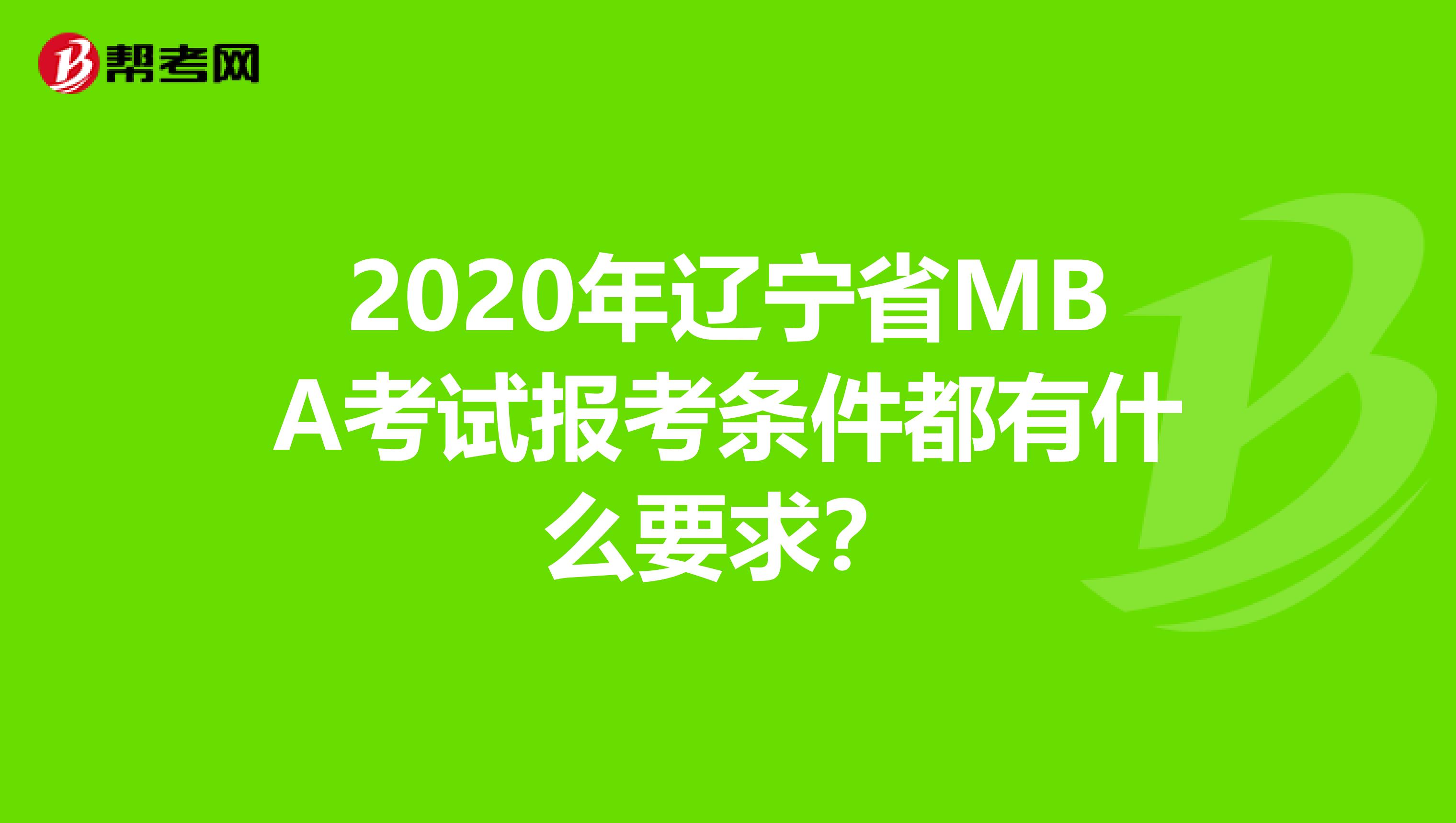 2020年辽宁省MBA考试报考条件都有什么要求？