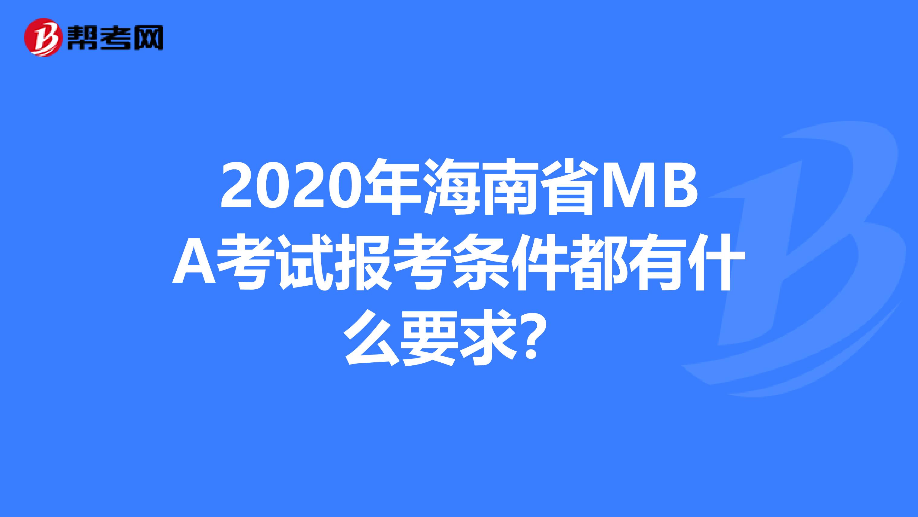 2020年海南省MBA考试报考条件都有什么要求？