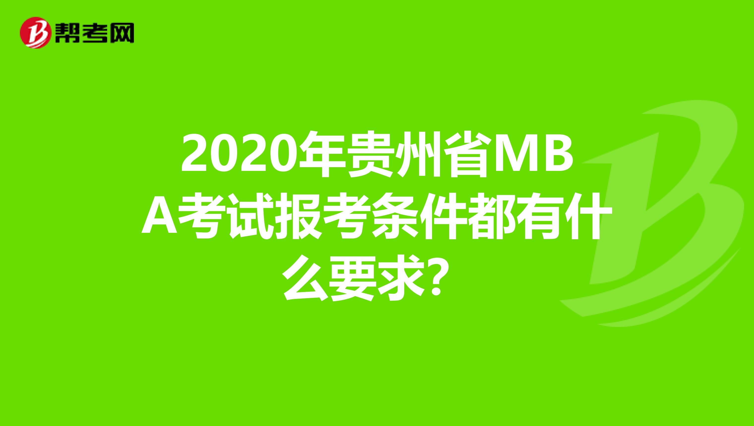 2020年贵州省MBA考试报考条件都有什么要求？