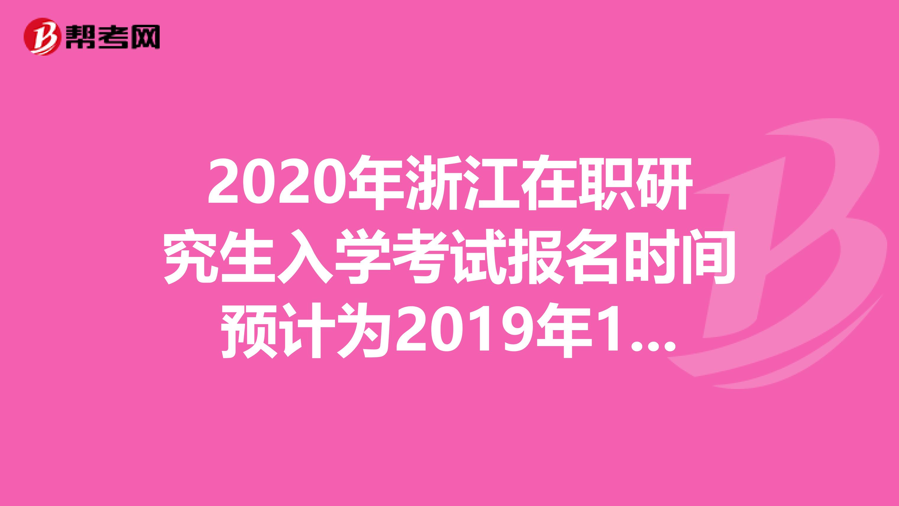 2020年浙江在职研究生入学考试报名时间预计为2019年10月10日-31日