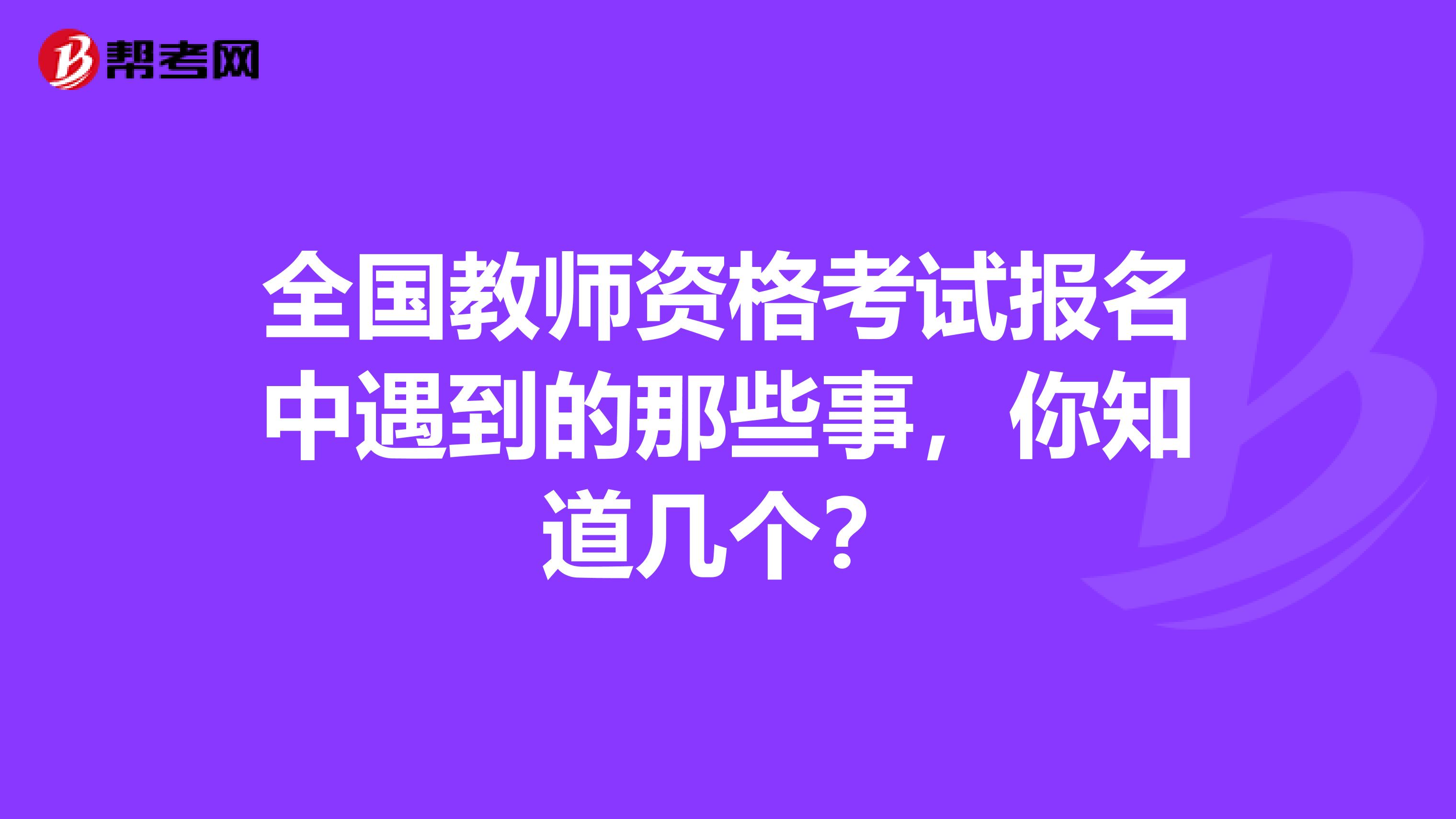 全国教师资格考试报名中遇到的那些事，你知道几个？