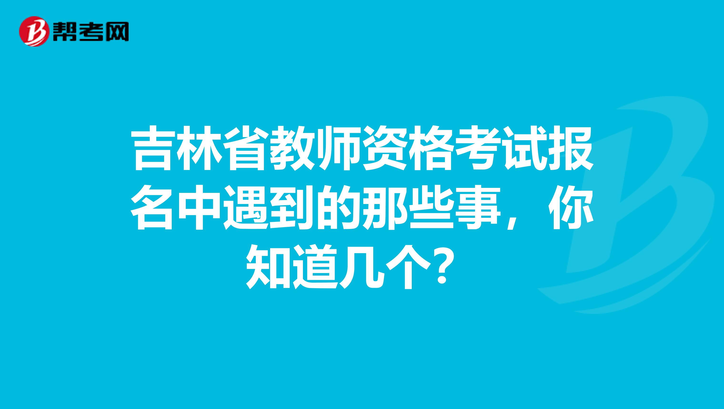 吉林省教师资格考试报名中遇到的那些事，你知道几个？