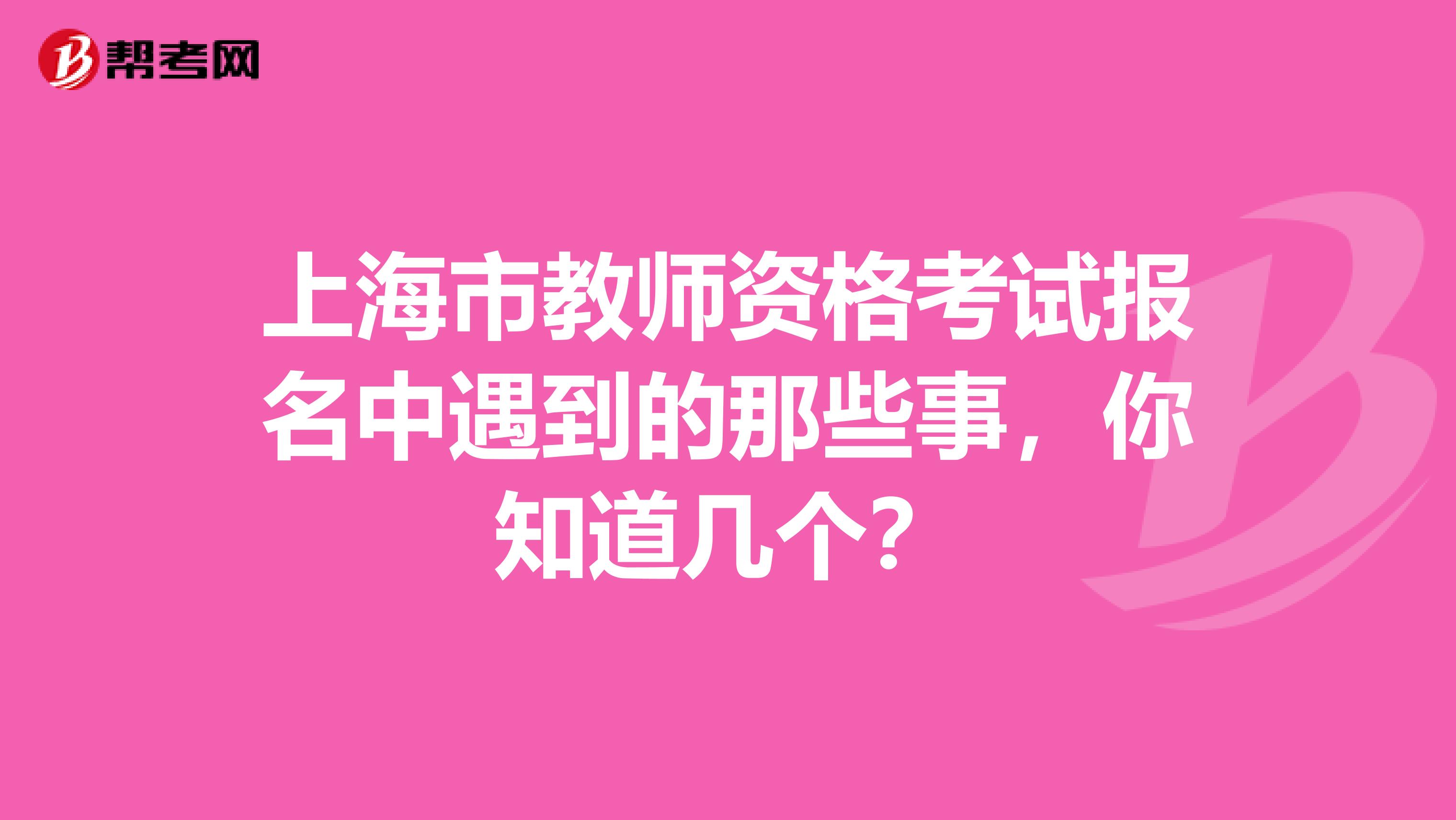 上海市教师资格考试报名中遇到的那些事，你知道几个？