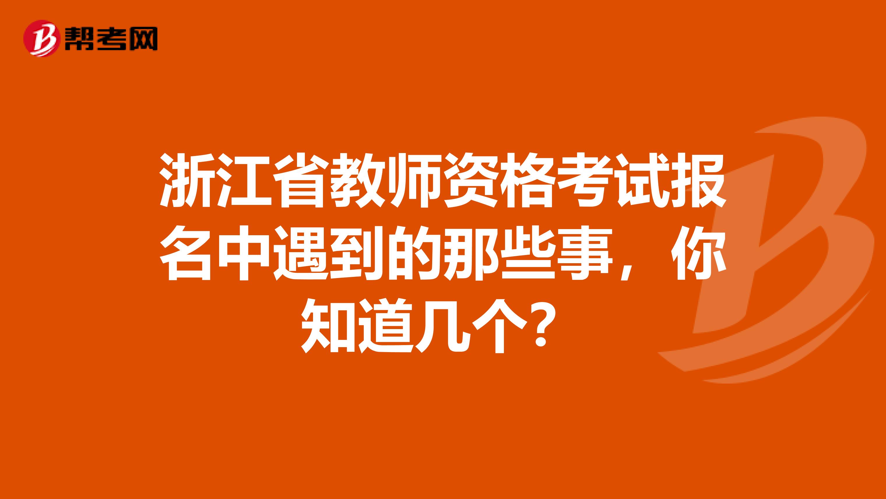 浙江省教师资格考试报名中遇到的那些事，你知道几个？