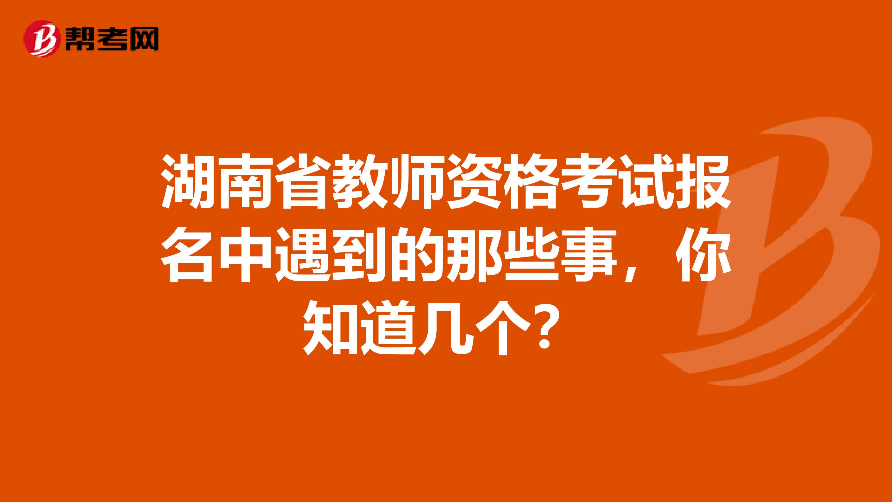 湖南省教师资格考试报名中遇到的那些事，你知道几个？