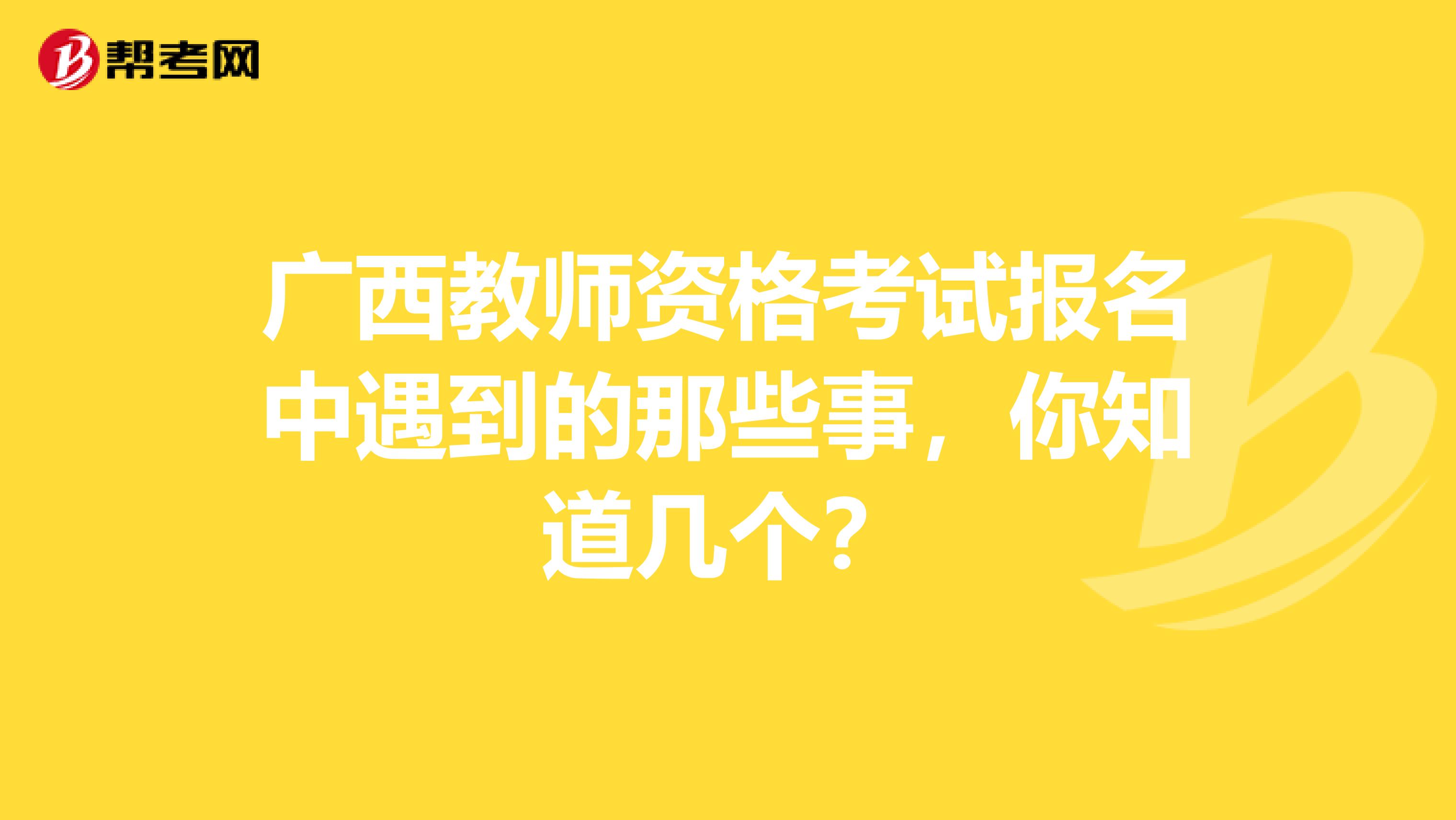 广西教师资格考试报名中遇到的那些事，你知道几个？