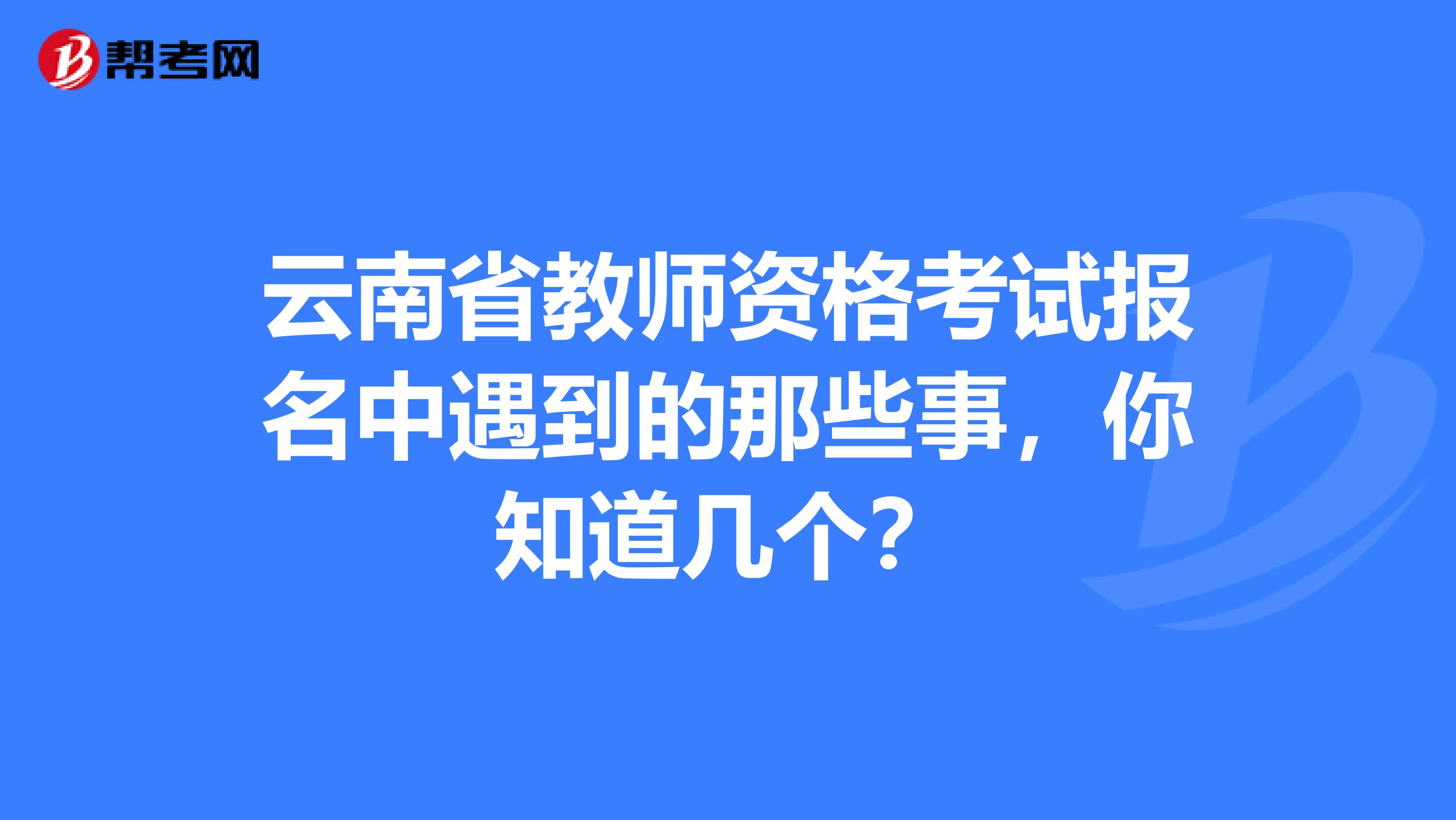 云南省教师资格考试报名中遇到的那些事，你知道几个？