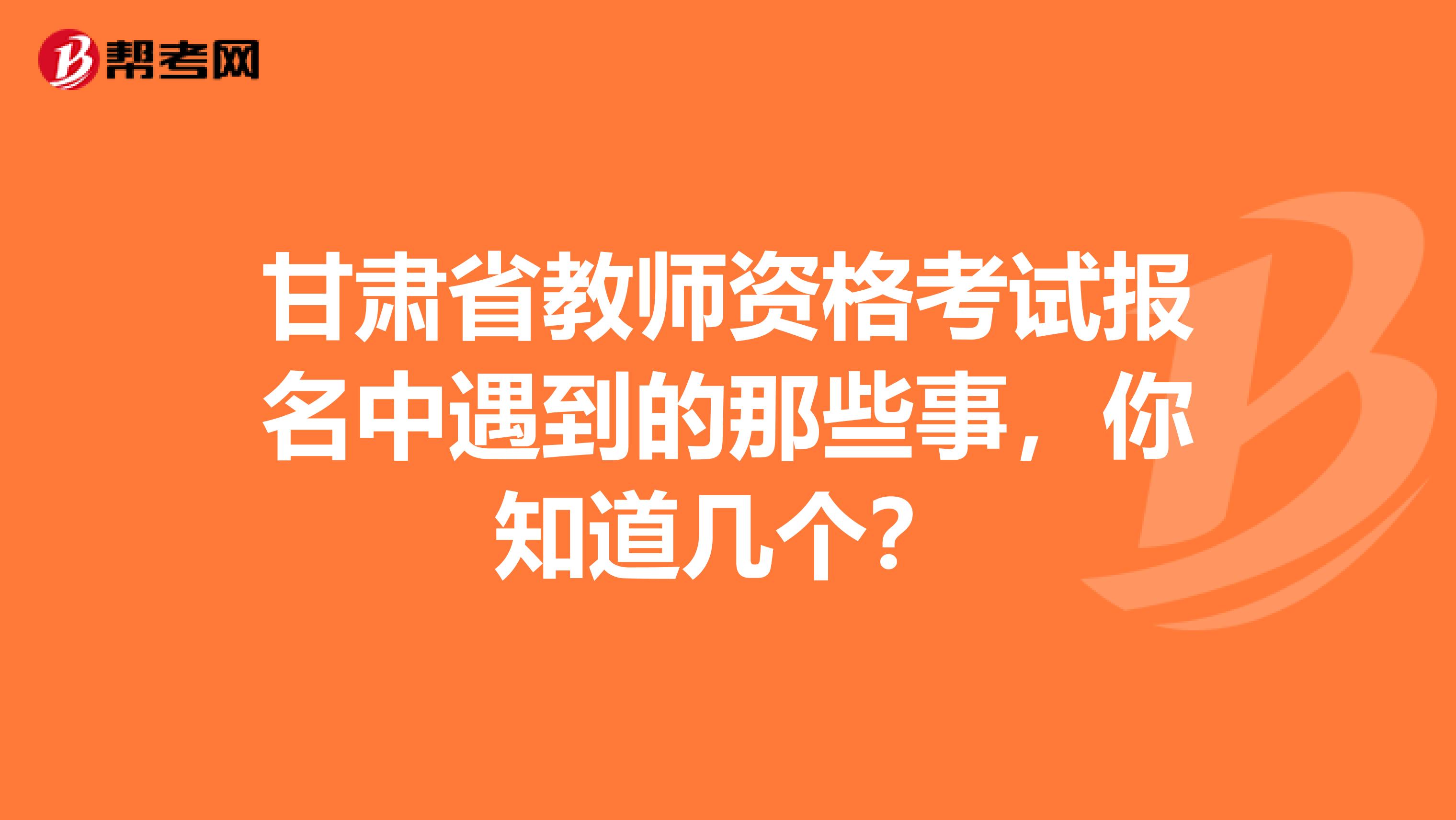 甘肃省教师资格考试报名中遇到的那些事，你知道几个？