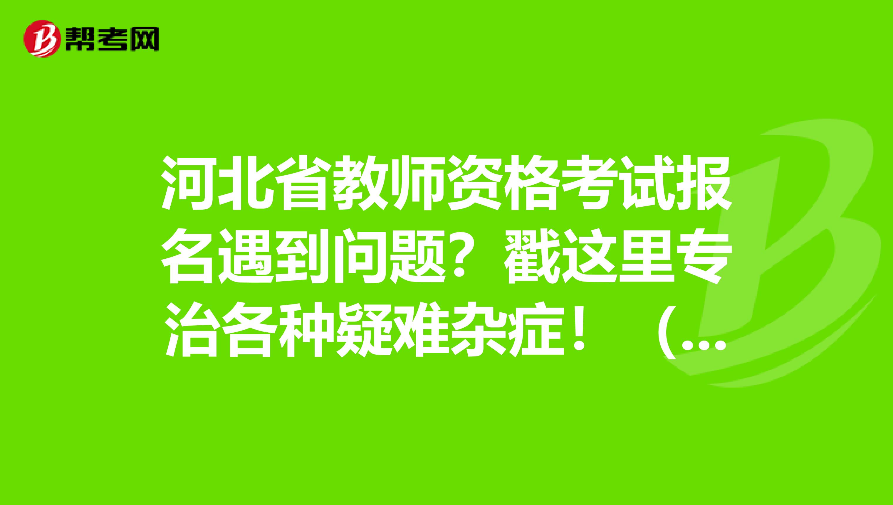河北省教师资格考试报名遇到问题？戳这里专治各种疑难杂症！（一）