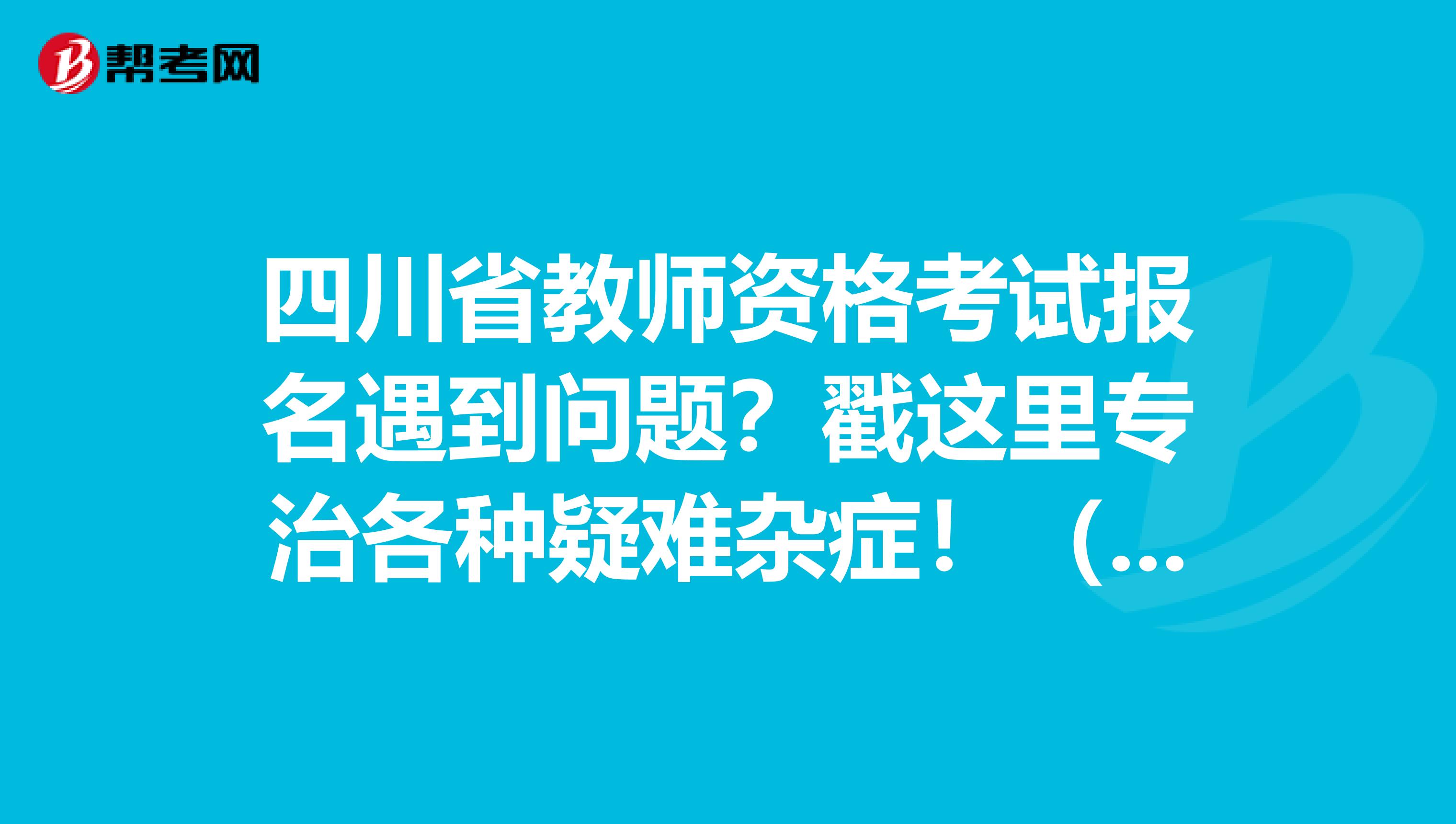 四川省教师资格考试报名遇到问题？戳这里专治各种疑难杂症！（一）