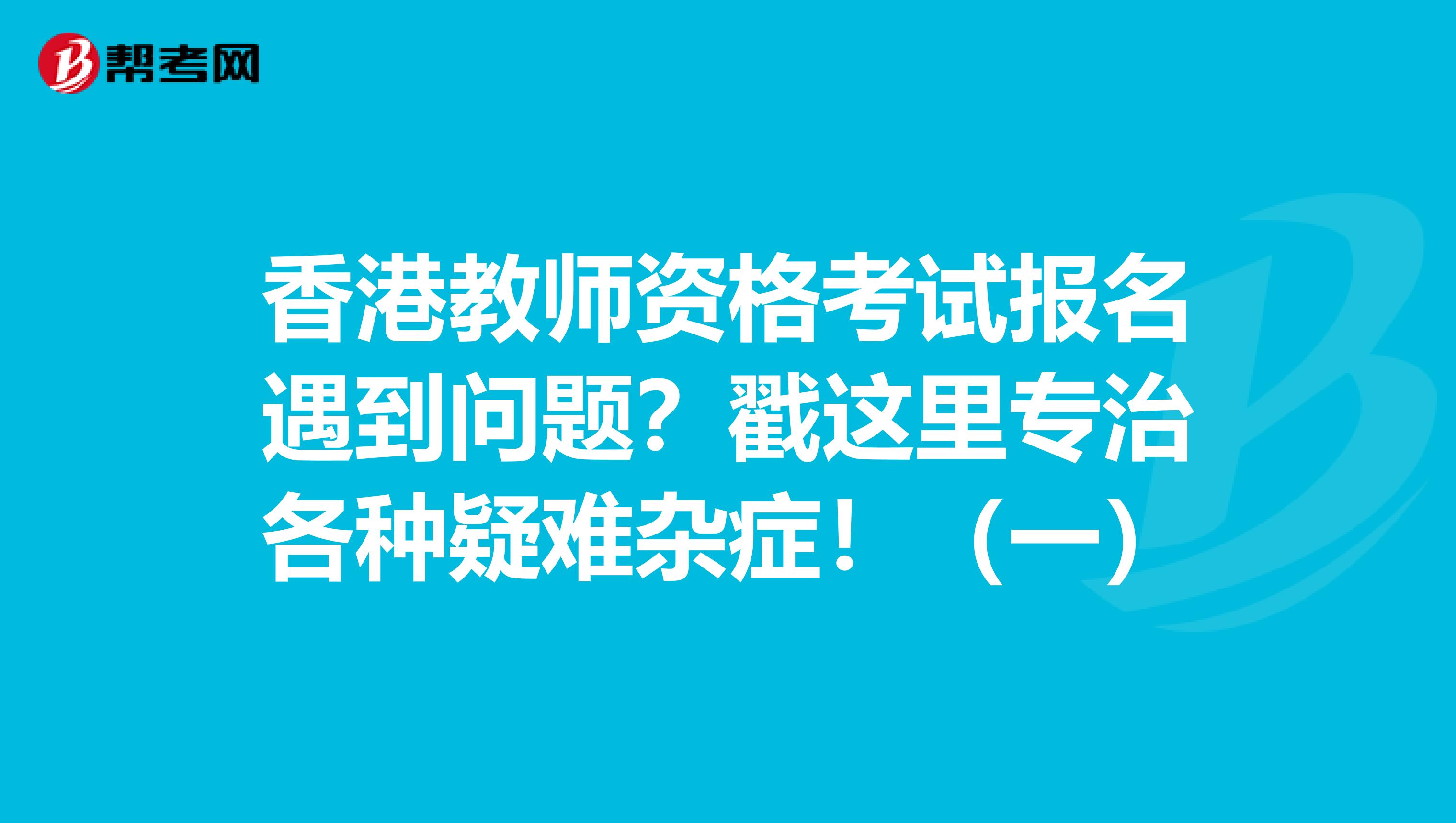 香港教师资格考试报名遇到问题？戳这里专治各种疑难杂症！（一）