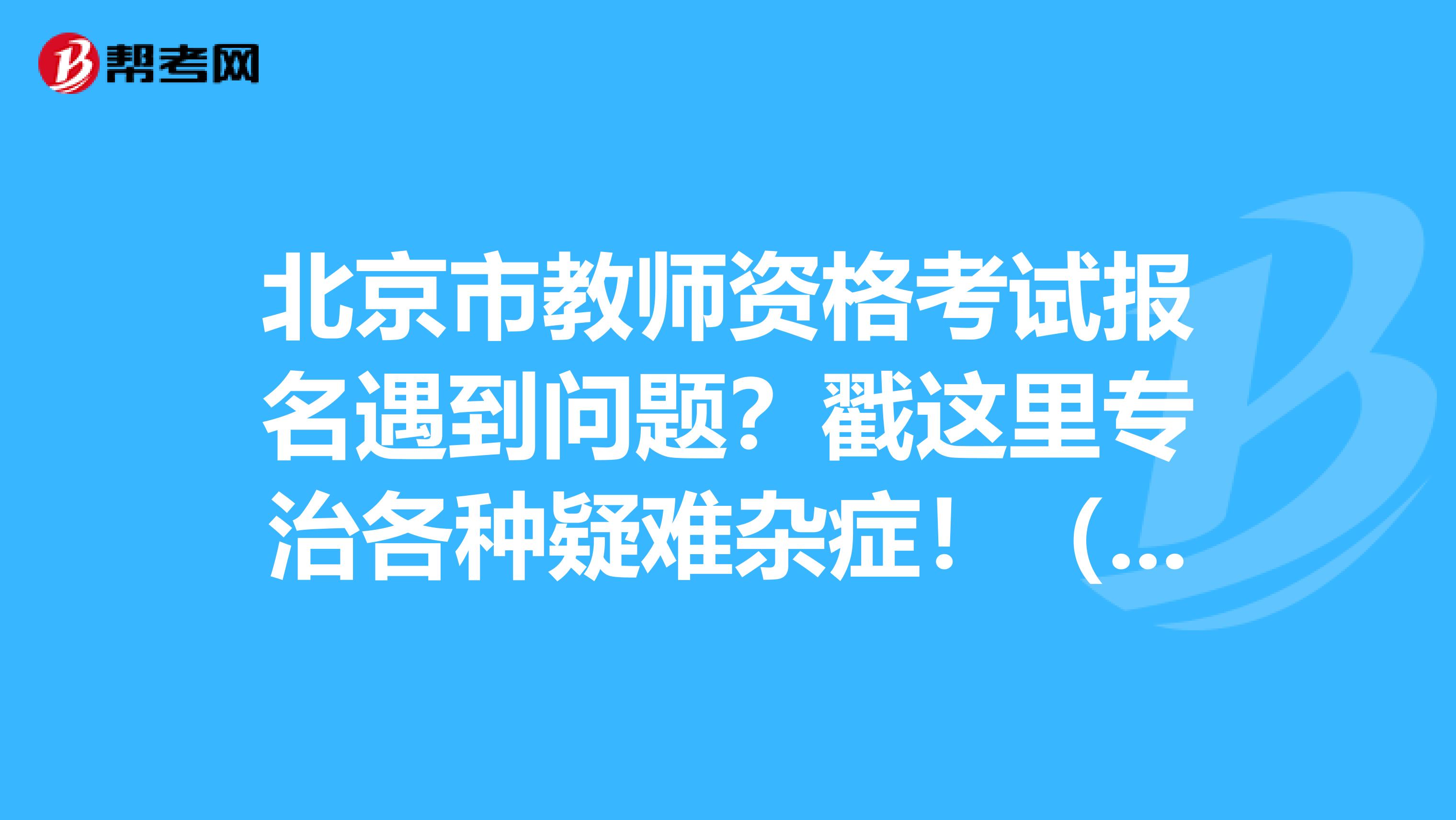 北京市教师资格考试报名遇到问题？戳这里专治各种疑难杂症！（二）