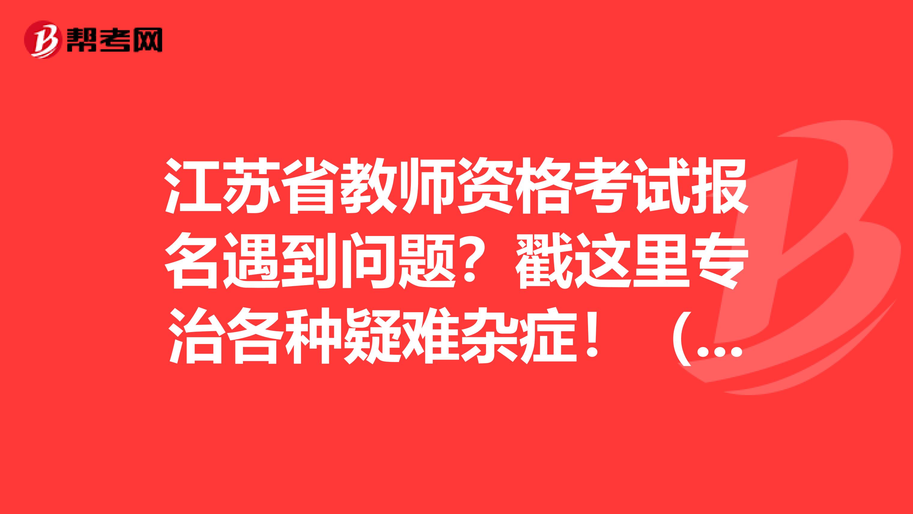 江苏省教师资格考试报名遇到问题？戳这里专治各种疑难杂症！（二）