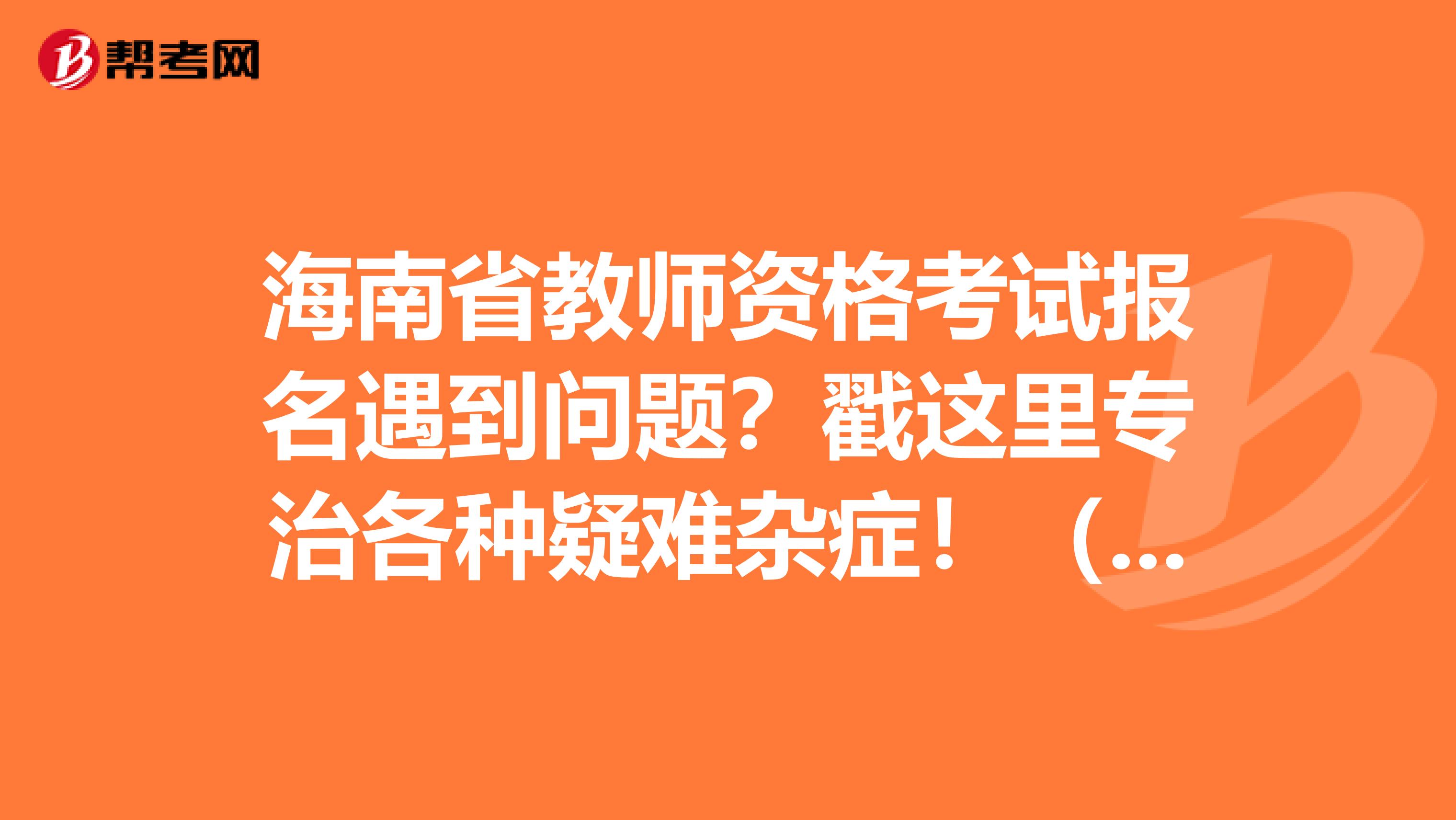 海南省教师资格考试报名遇到问题？戳这里专治各种疑难杂症！（二）