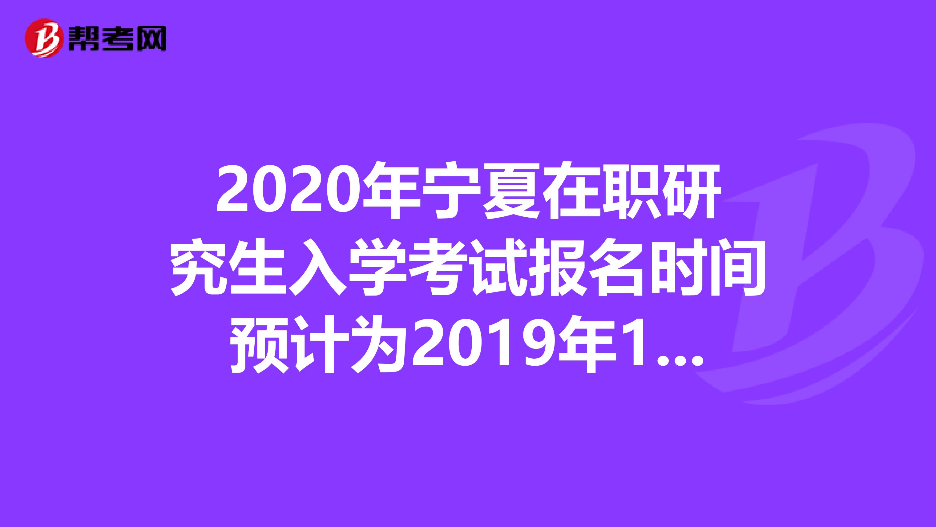 2020年宁夏在职研究生入学考试报名时间预计为2019年10月10日-31日