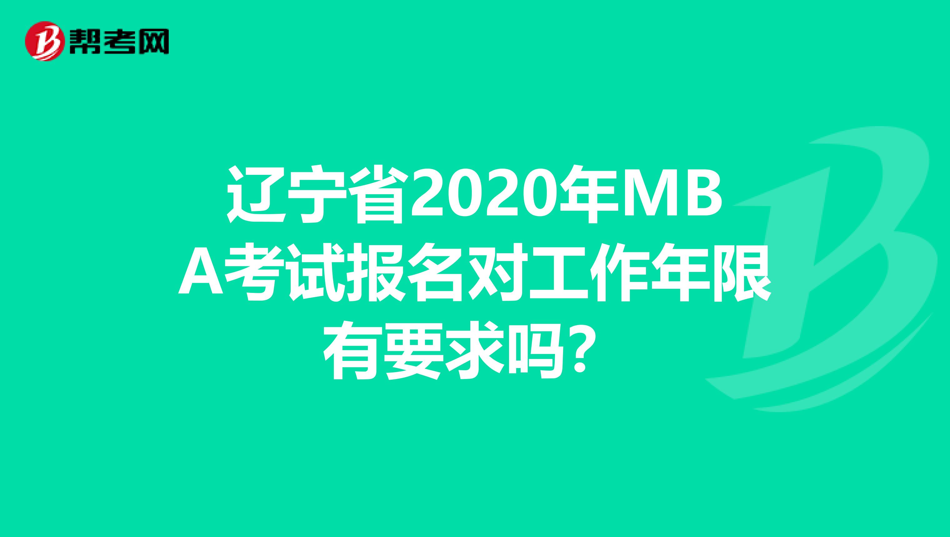 辽宁省2020年MBA考试报名对工作年限有要求吗？