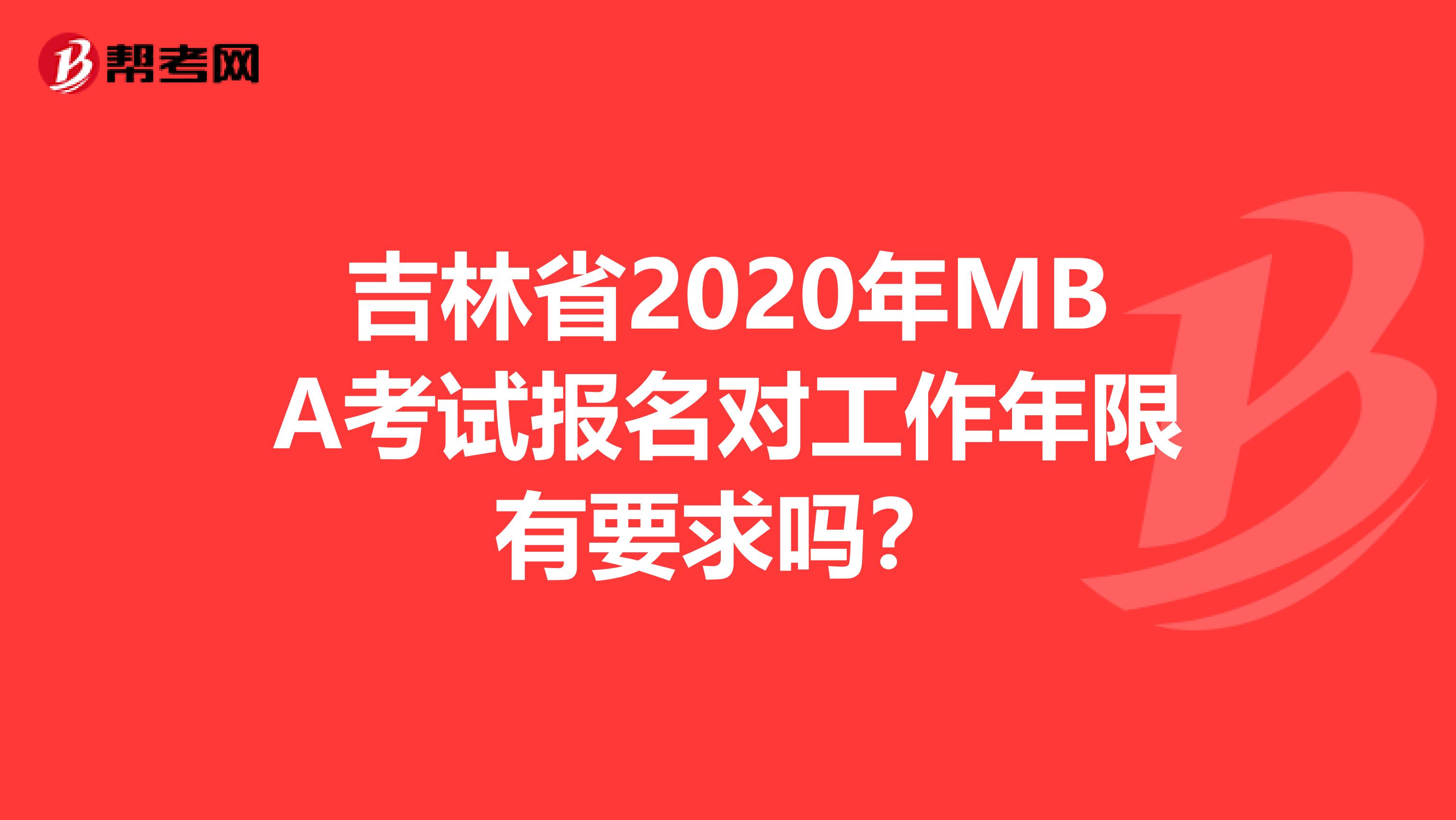 吉林省2020年MBA考試報名對工作年限有要求嗎？