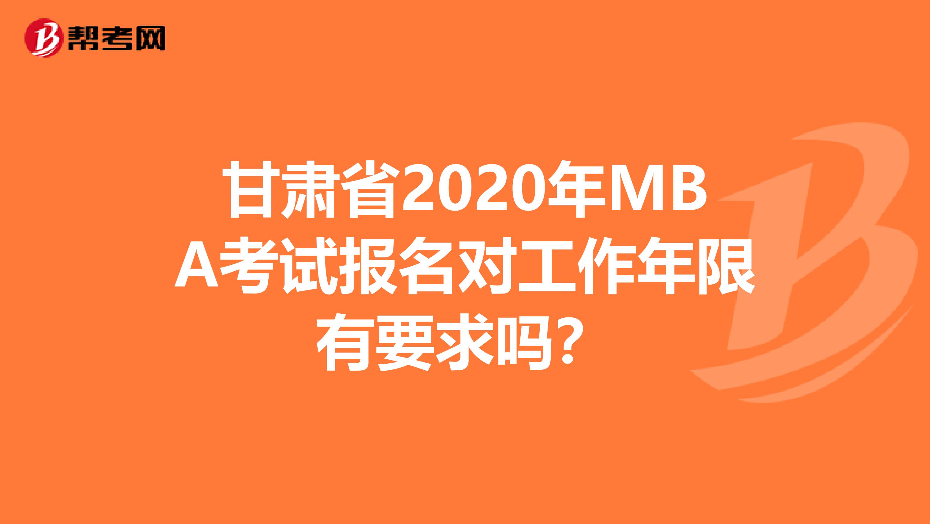 甘肃省2020年MBA考试报名对工作年限有要求吗？