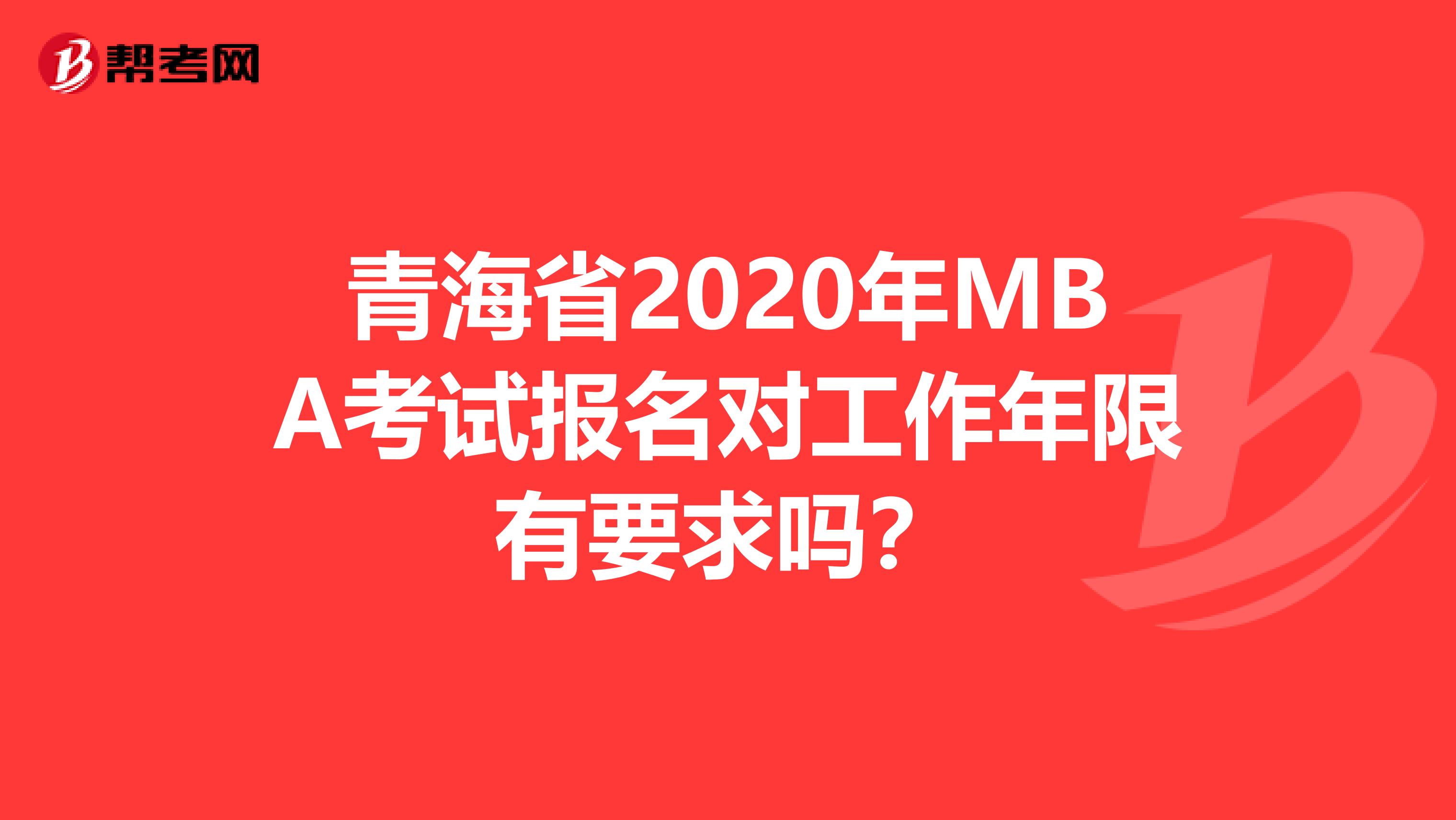 青海省2020年MBA考试报名对工作年限有要求吗？