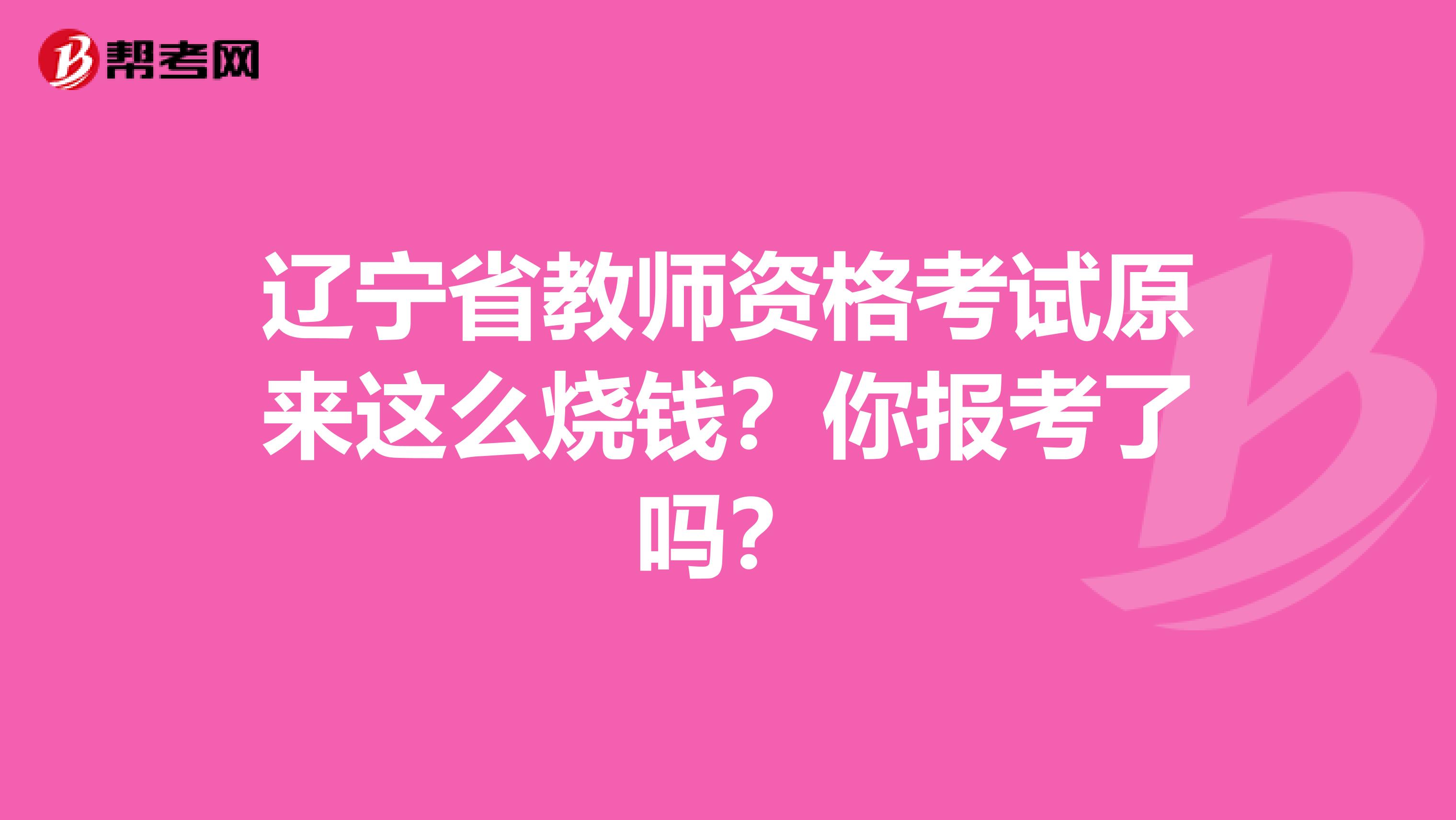 辽宁省教师资格考试原来这么烧钱？你报考了吗？