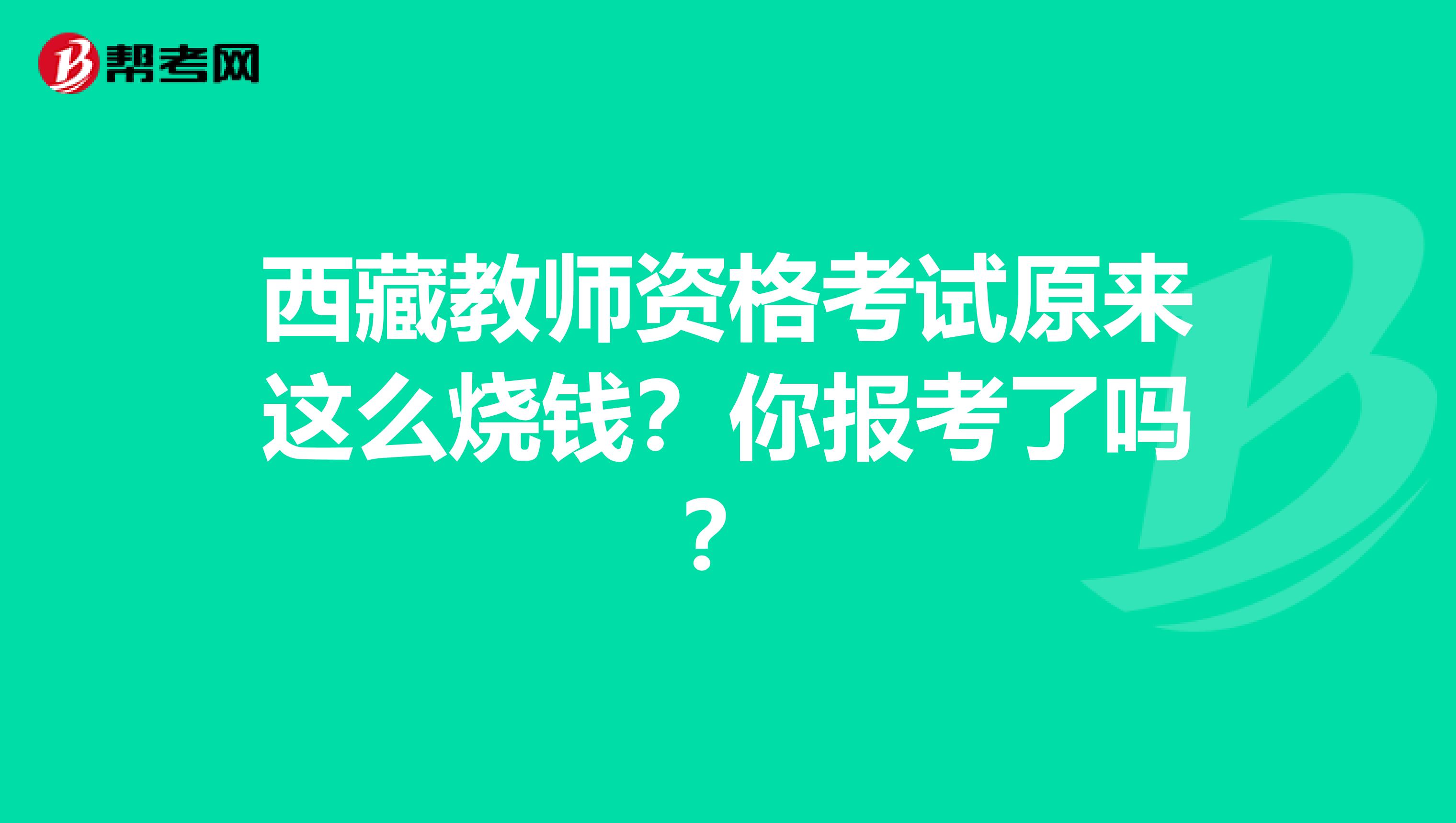 西藏教师资格考试原来这么烧钱？你报考了吗？