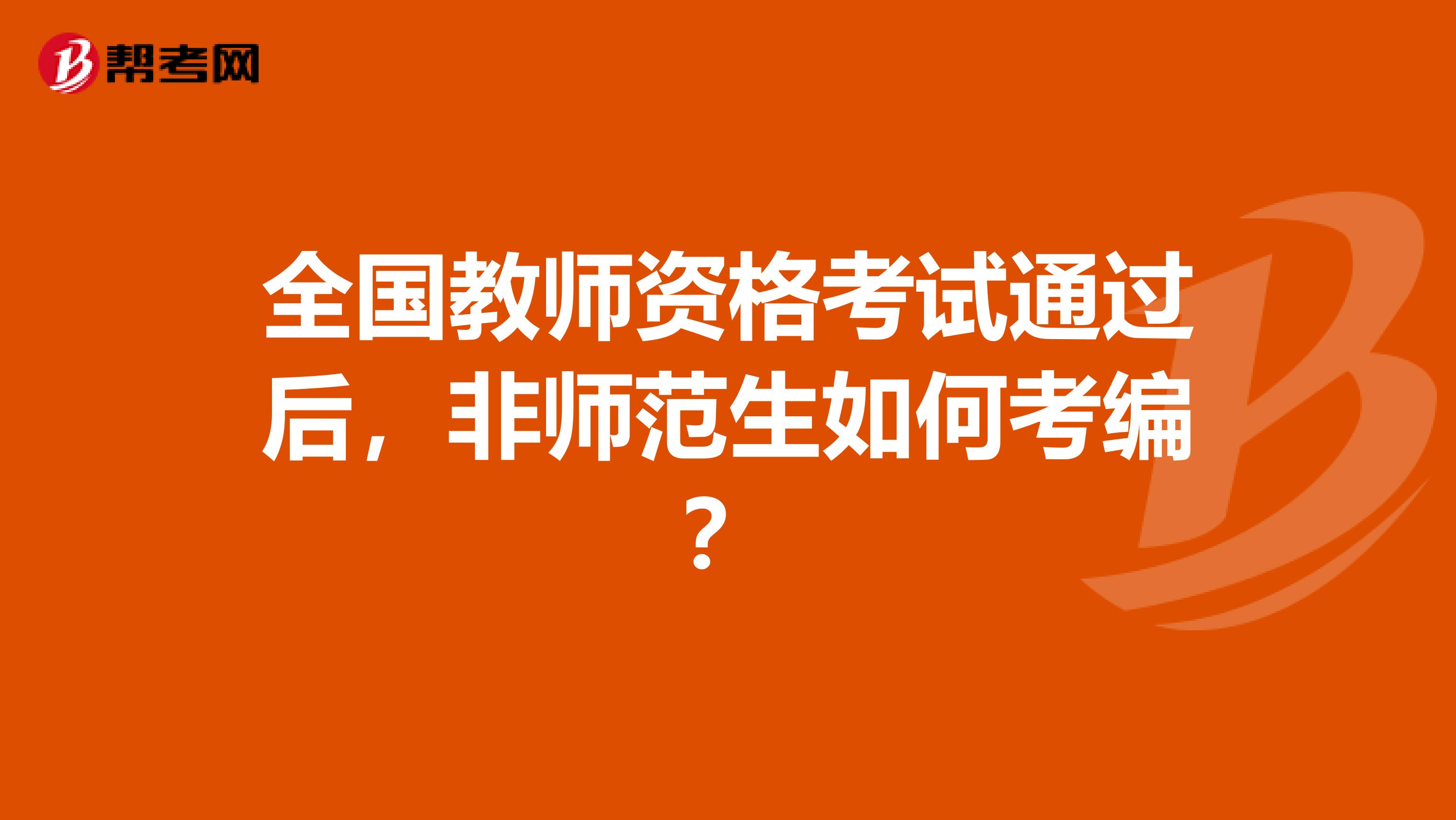 全国教师资格考试通过后，非师范生如何考编？