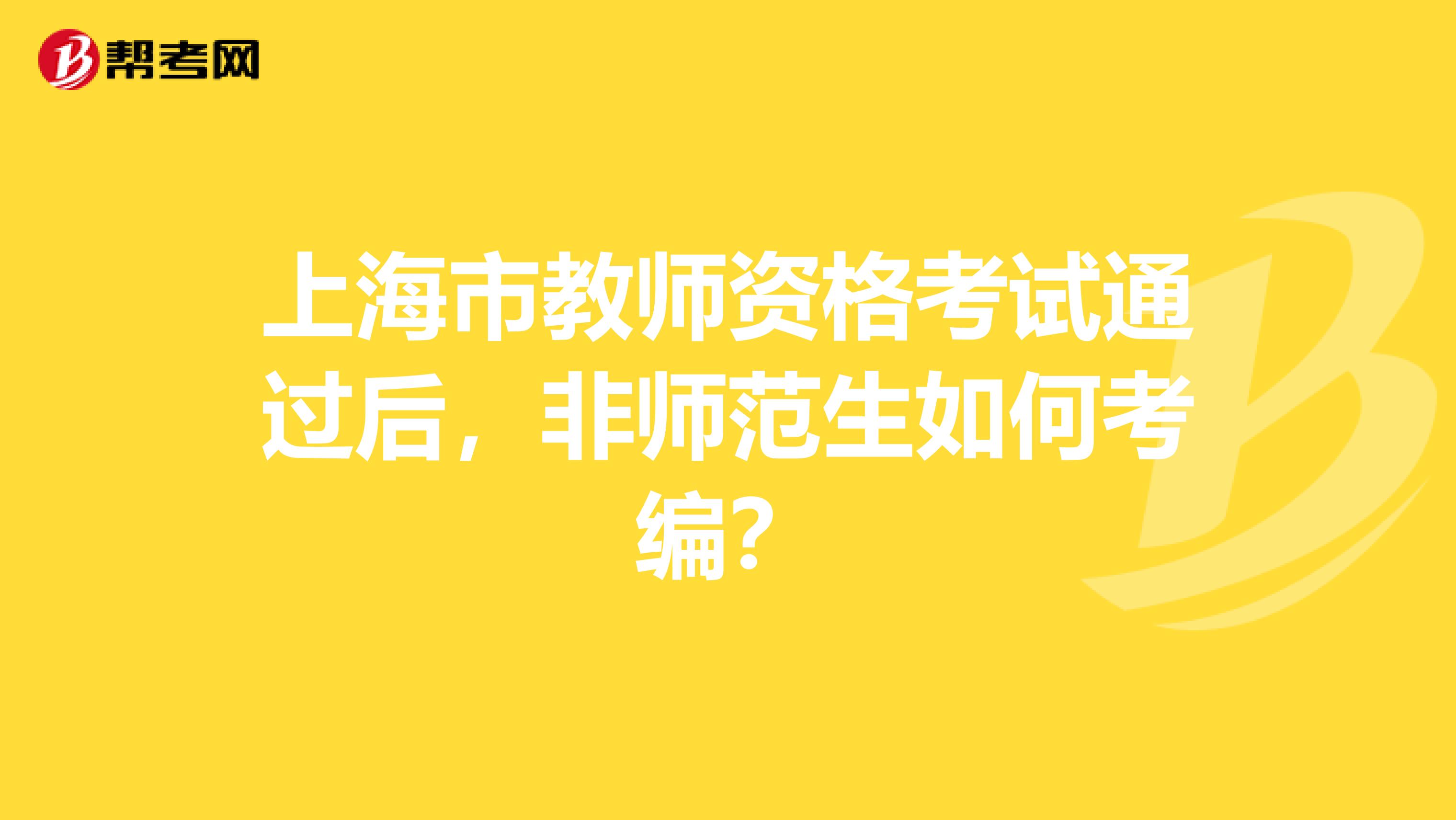 上海市教师资格考试通过后，非师范生如何考编？