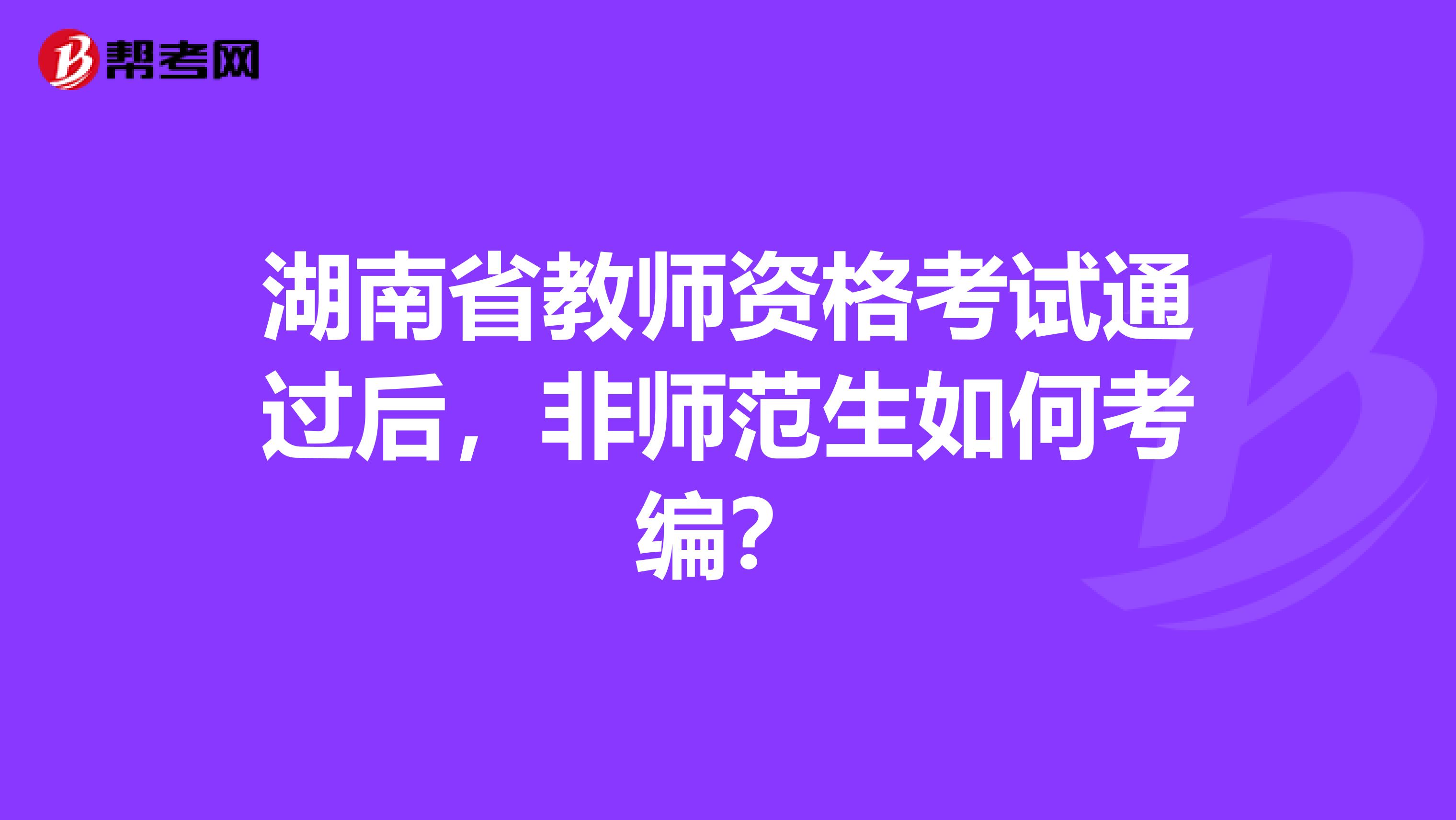 湖南省教师资格考试通过后，非师范生如何考编？