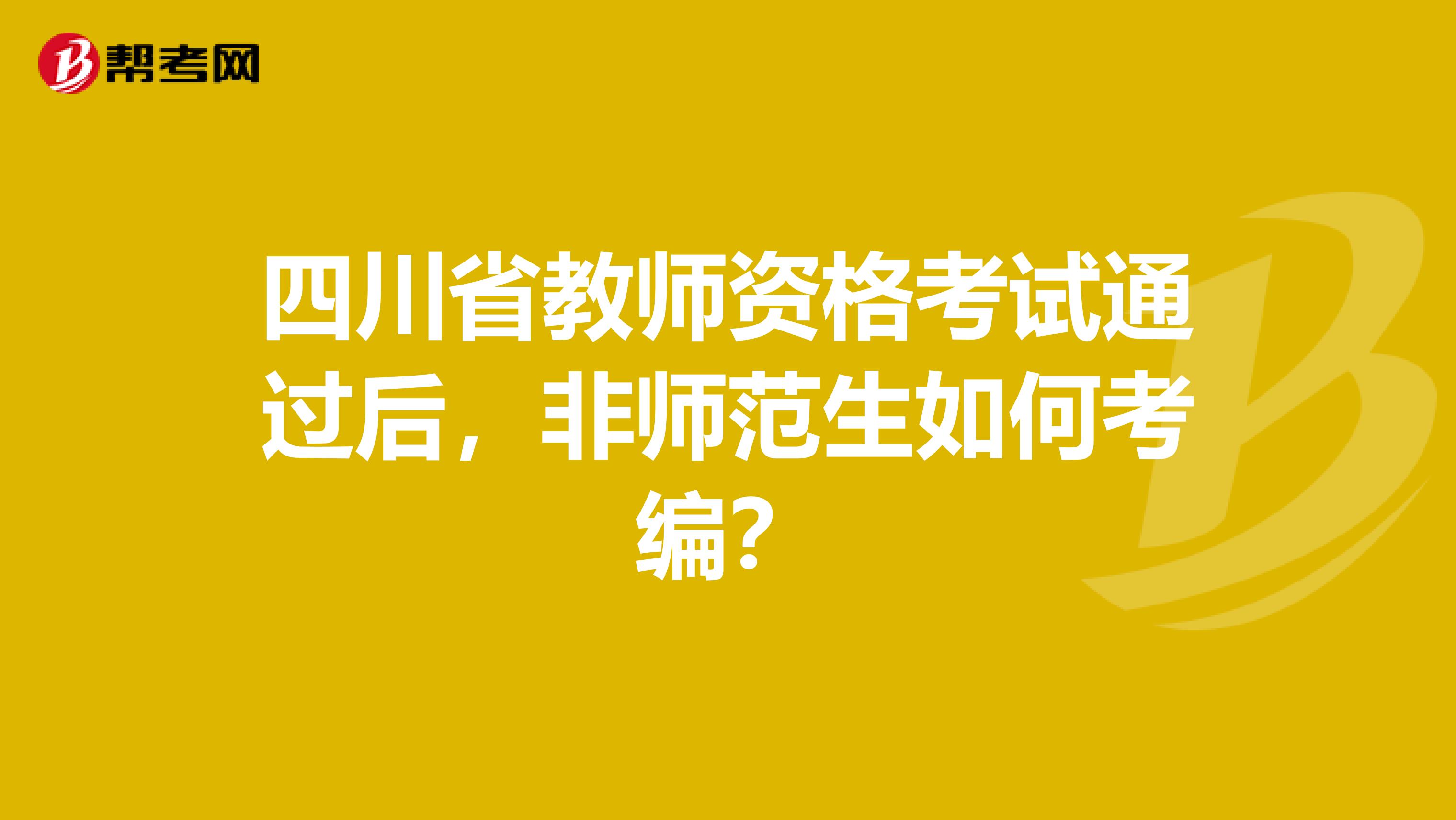 四川省教师资格考试通过后，非师范生如何考编？