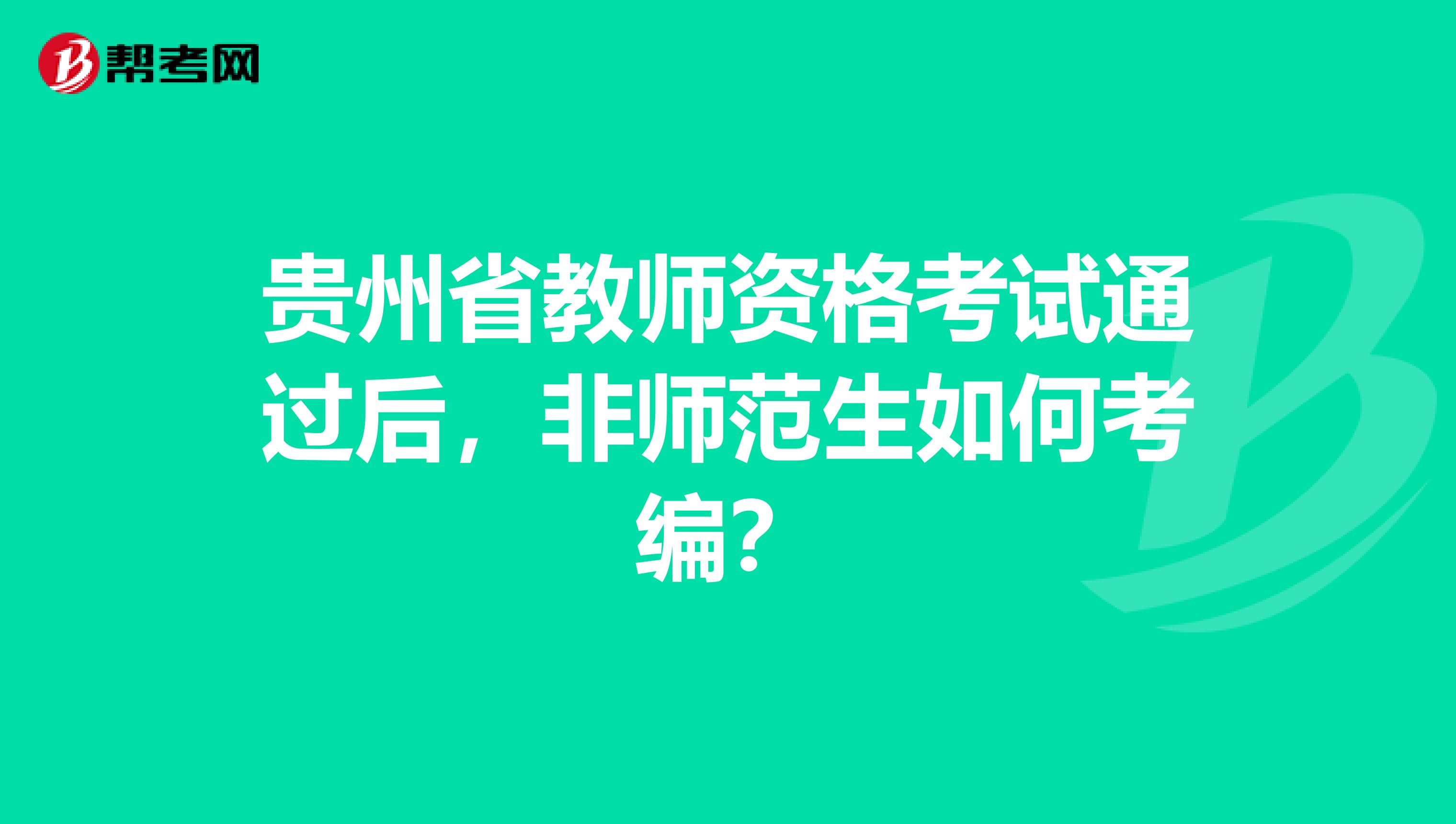 贵州省教师资格考试通过后，非师范生如何考编？