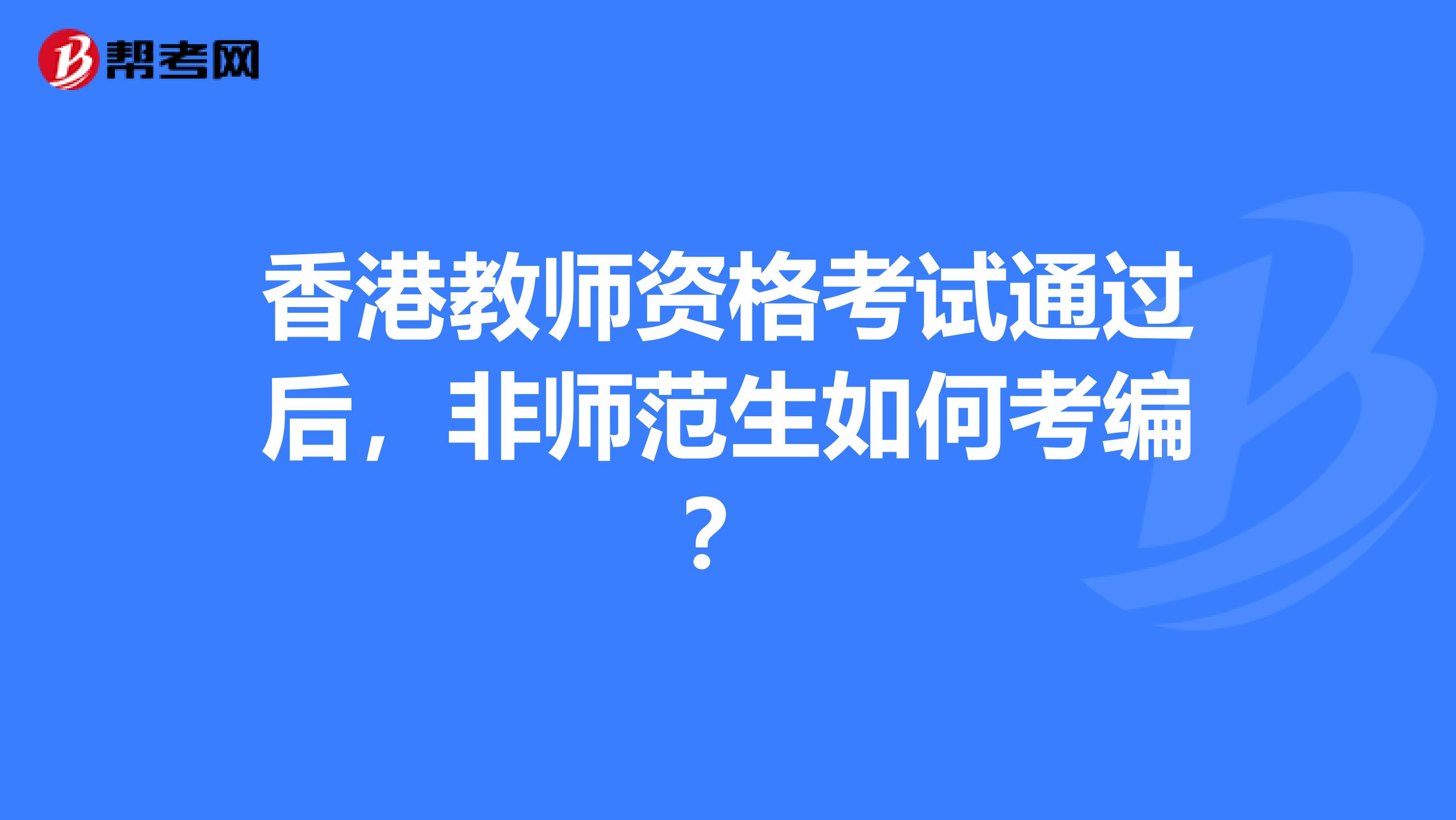 香港教师资格考试通过后，非师范生如何考编？