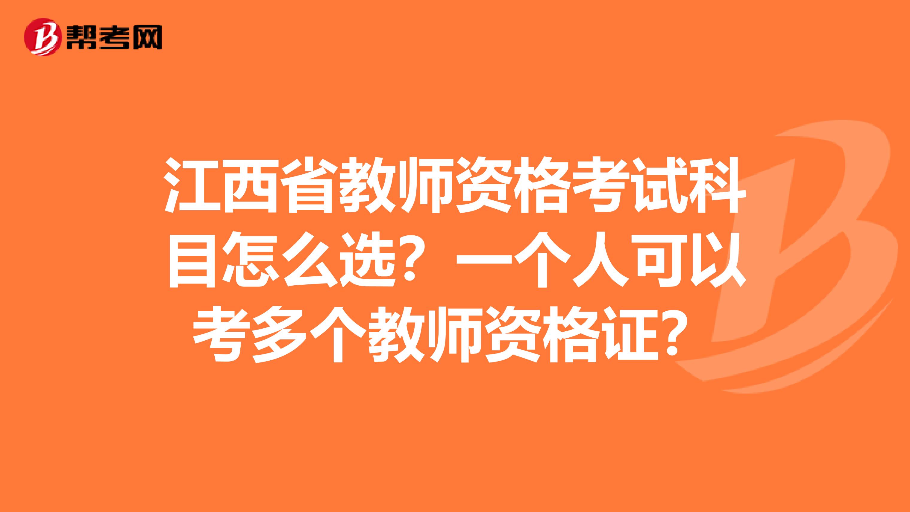 江西省教师资格考试科目怎么选？一个人可以考多个教师资格证？