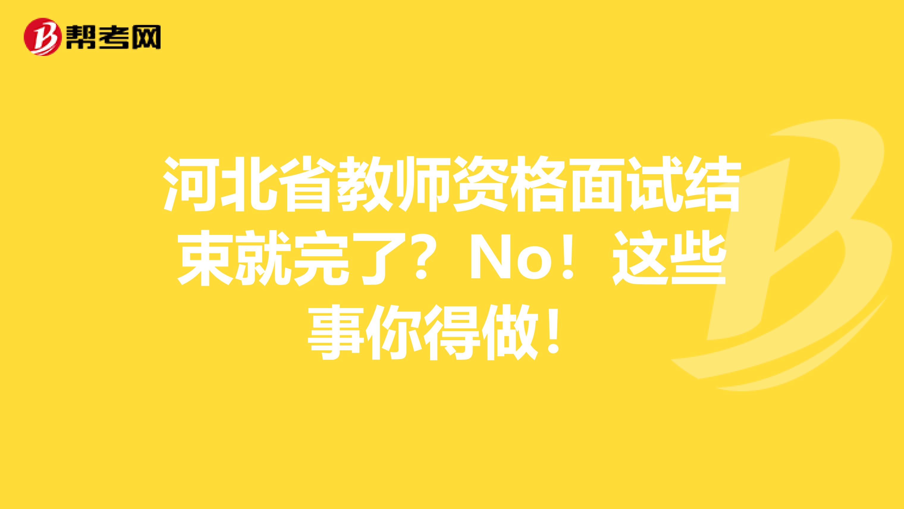 河北省教师资格面试结束就完了？No！这些事你得做！