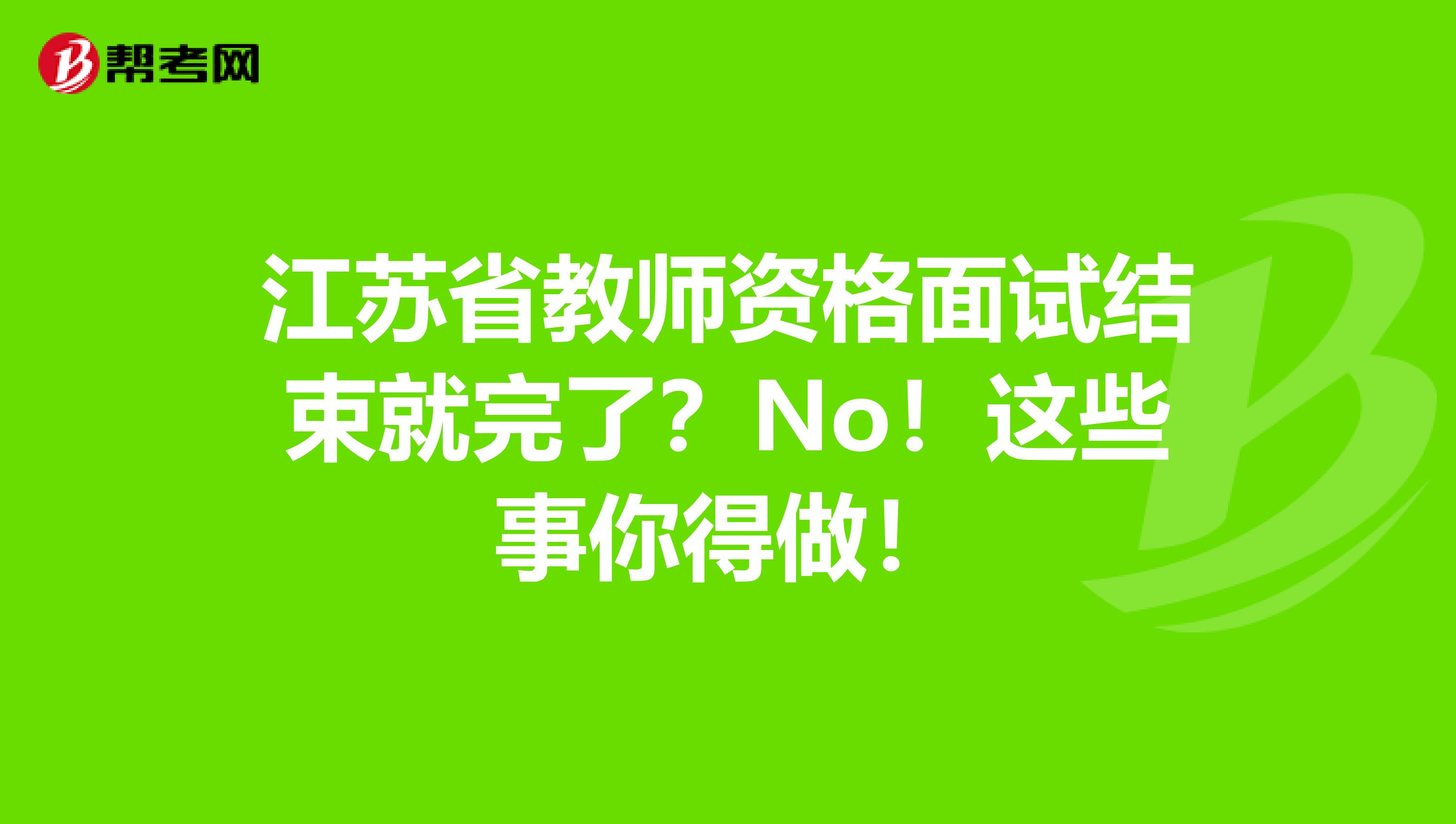 江苏省教师资格面试结束就完了？No！这些事你得做！