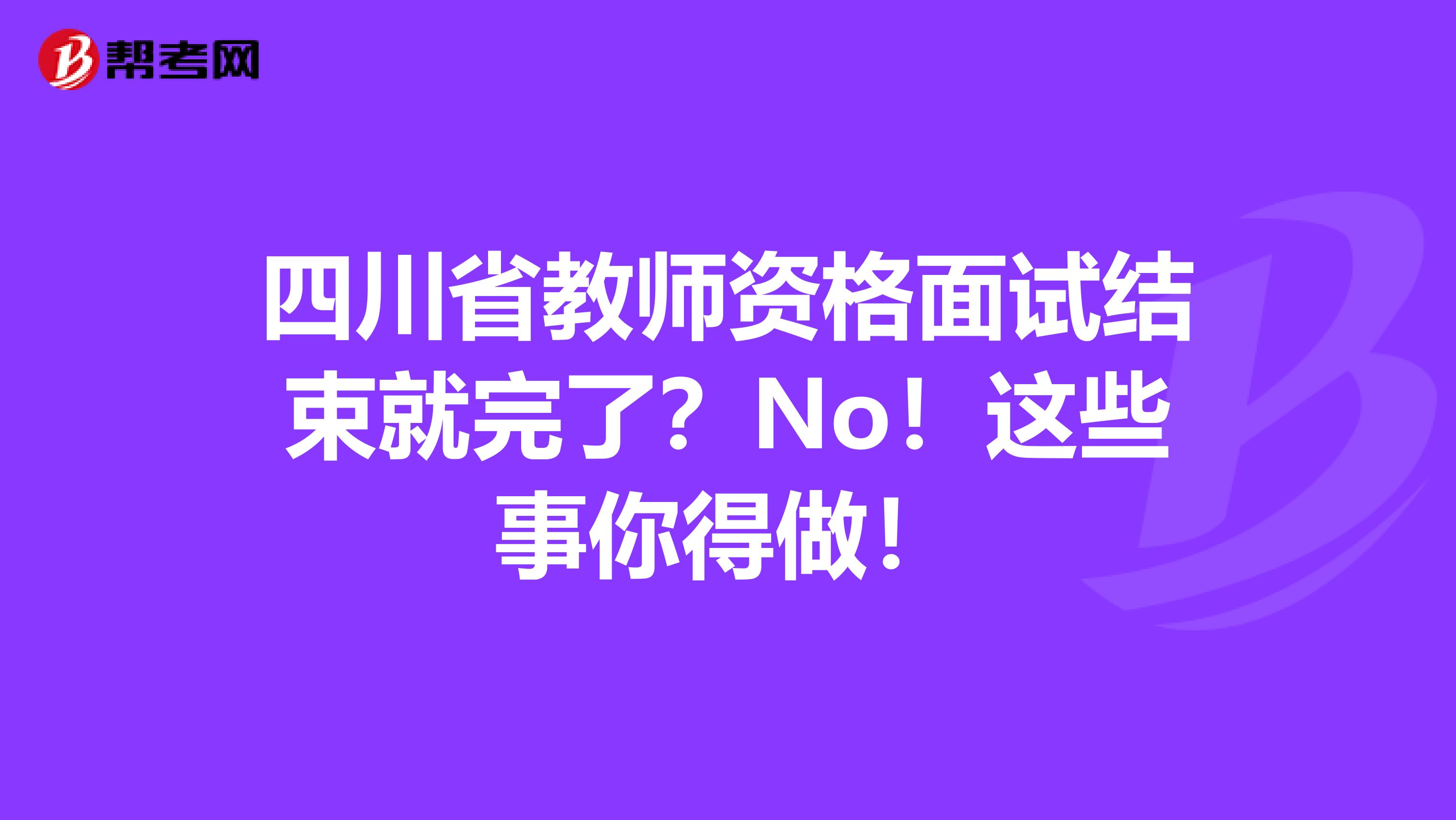 四川省教师资格面试结束就完了？No！这些事你得做！