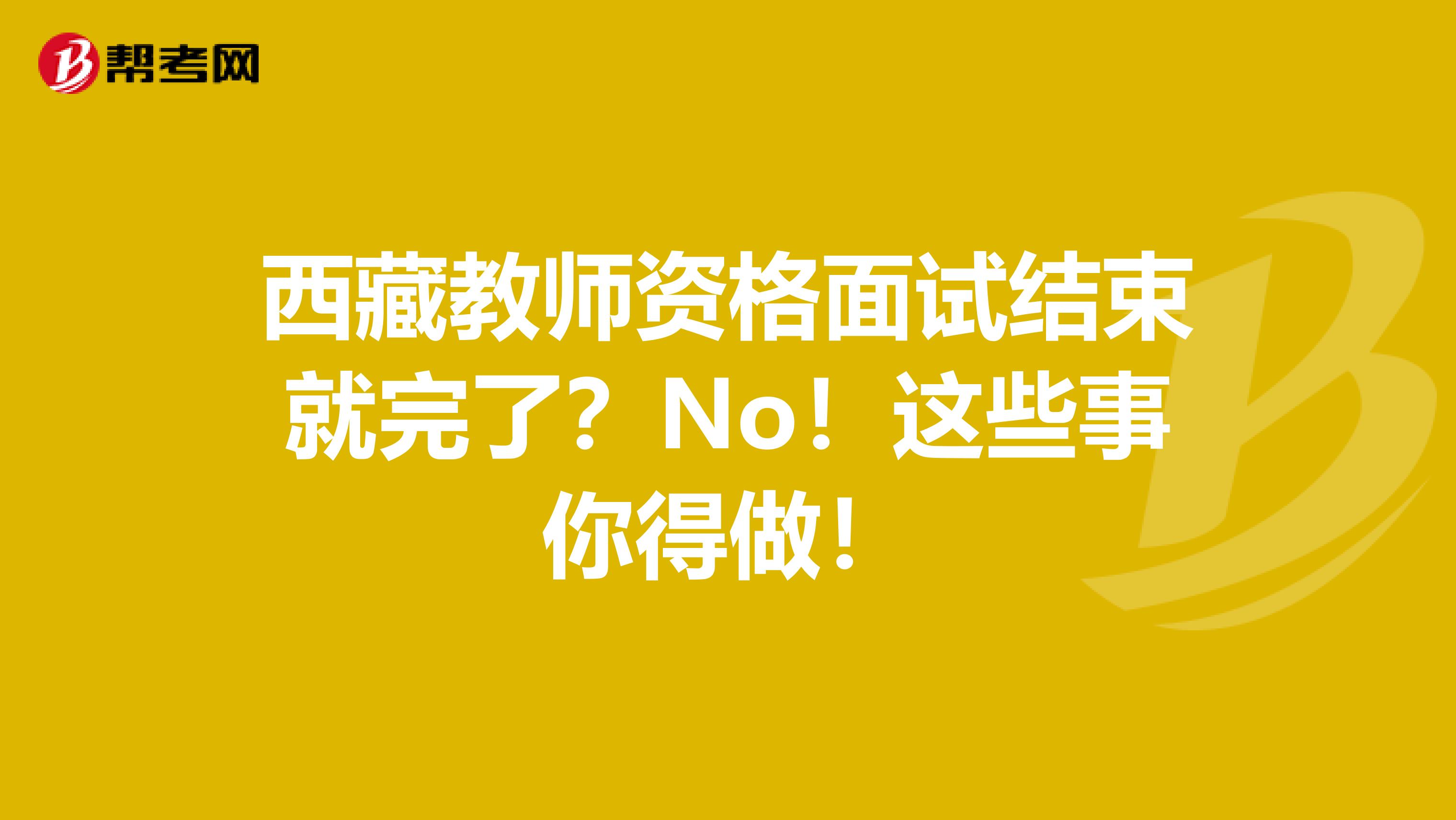 西藏教师资格面试结束就完了？No！这些事你得做！