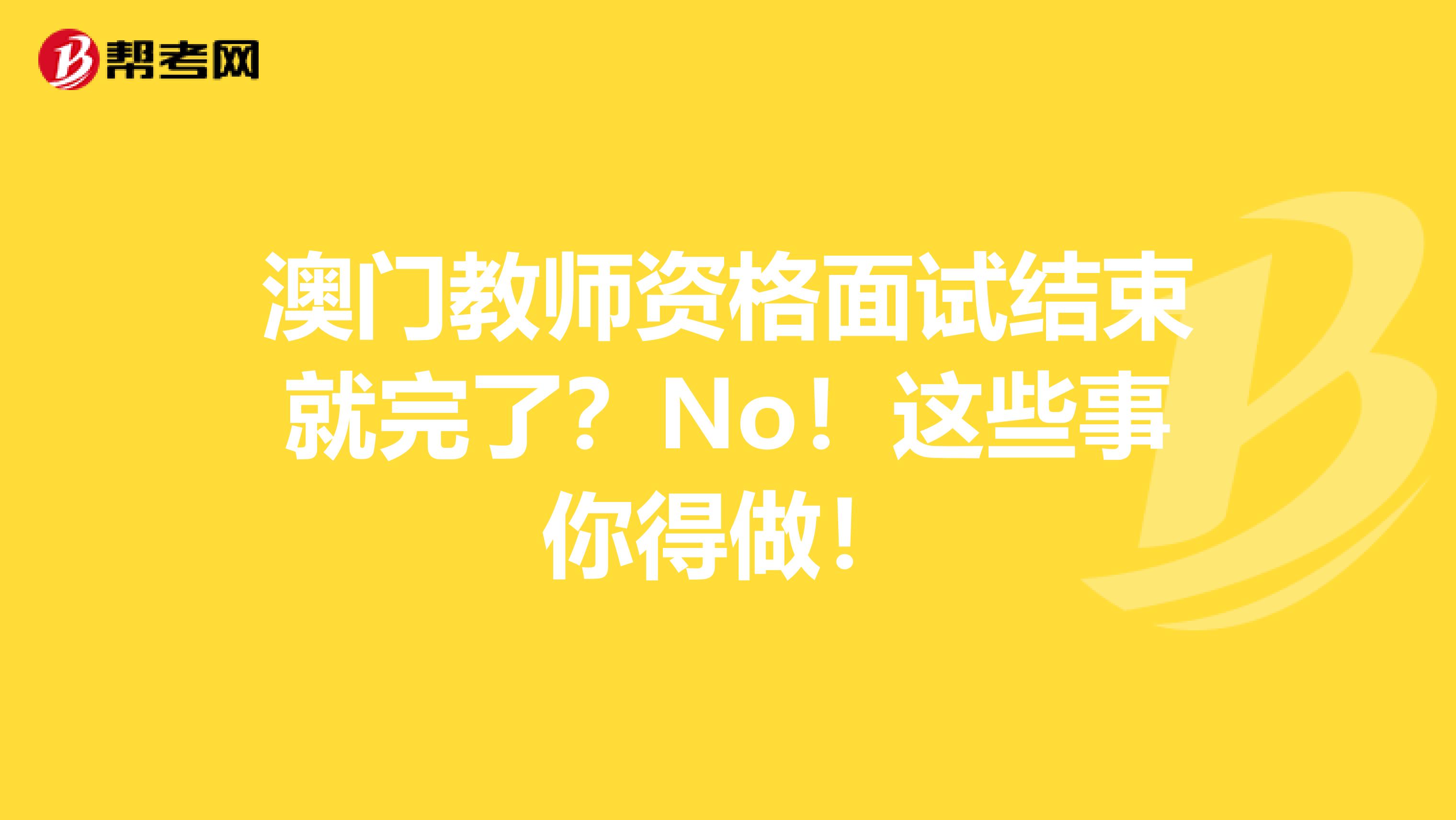 澳门教师资格面试结束就完了？No！这些事你得做！