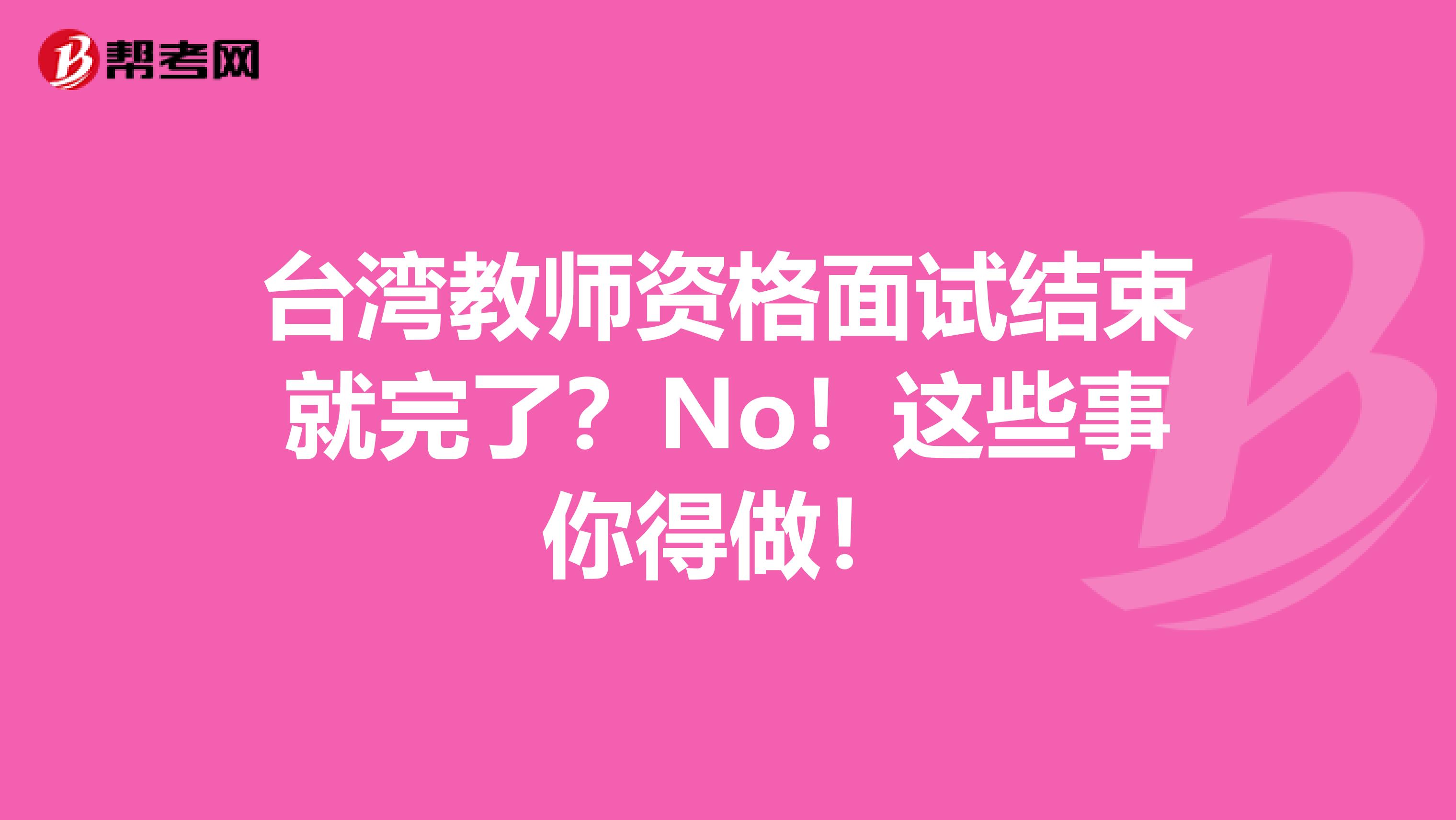 台湾教师资格面试结束就完了？No！这些事你得做！