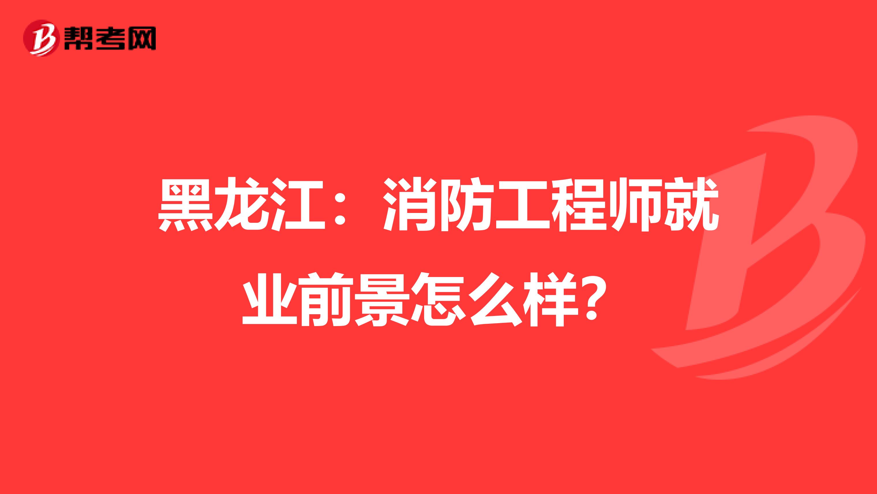 黑龙江：消防工程师就业前景怎么样？