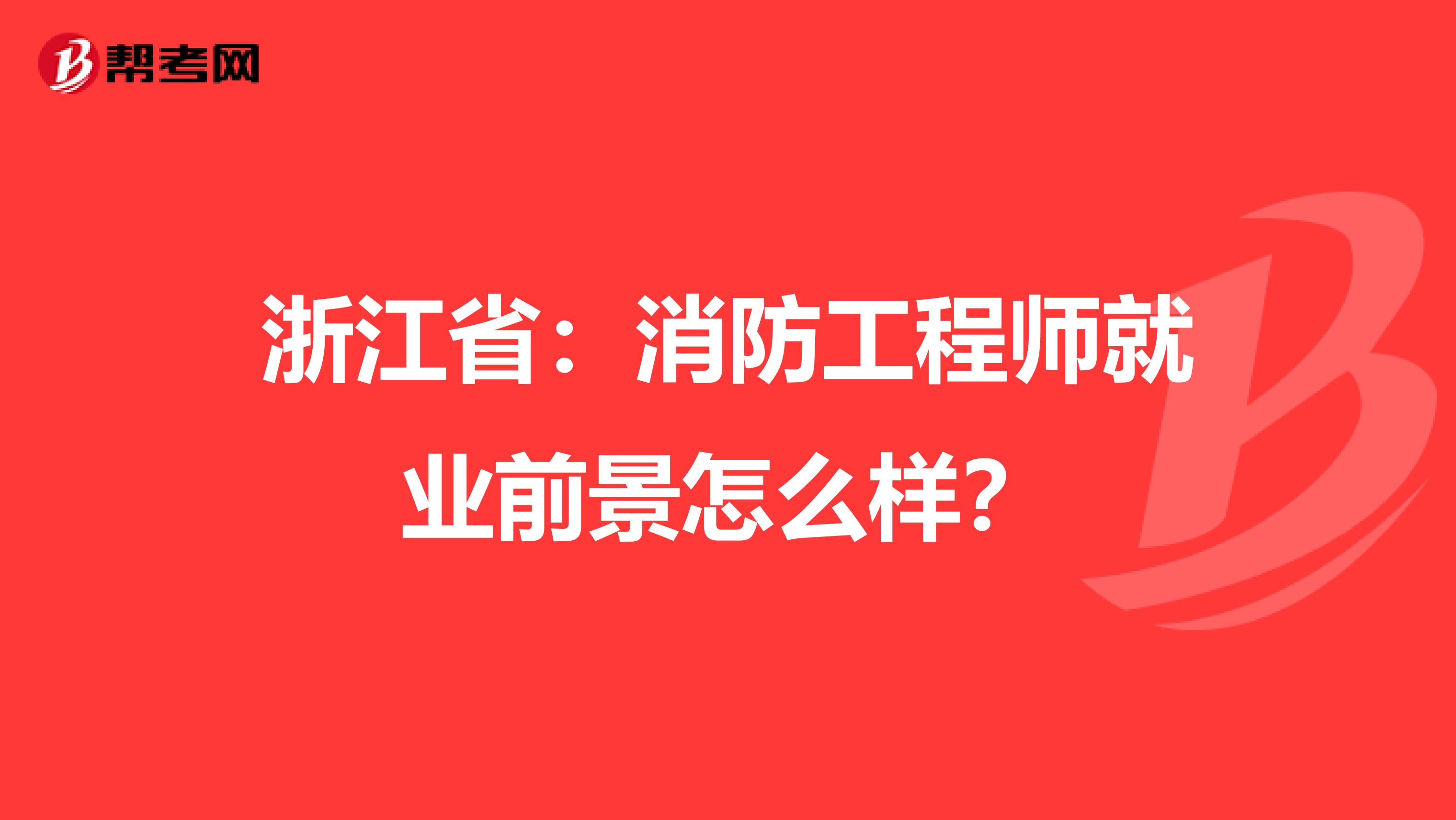 浙江省：消防工程师就业前景怎么样？