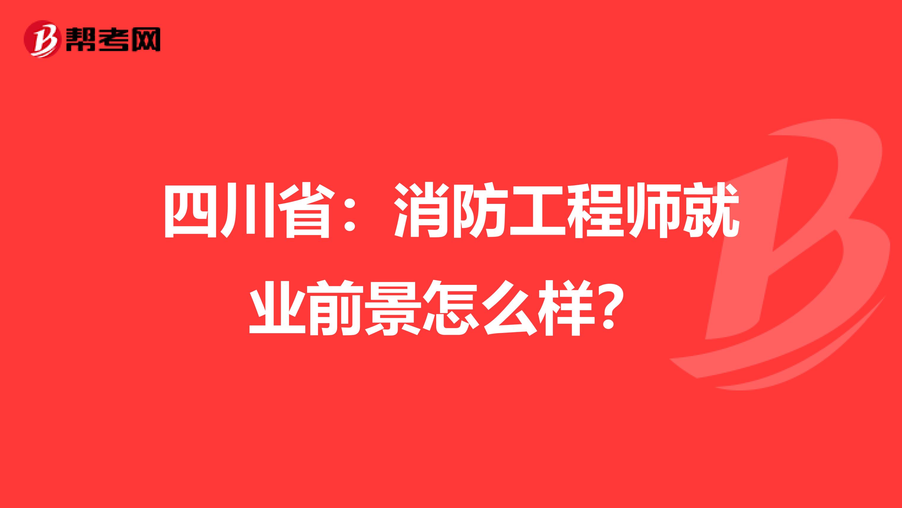 四川省：消防工程师就业前景怎么样？