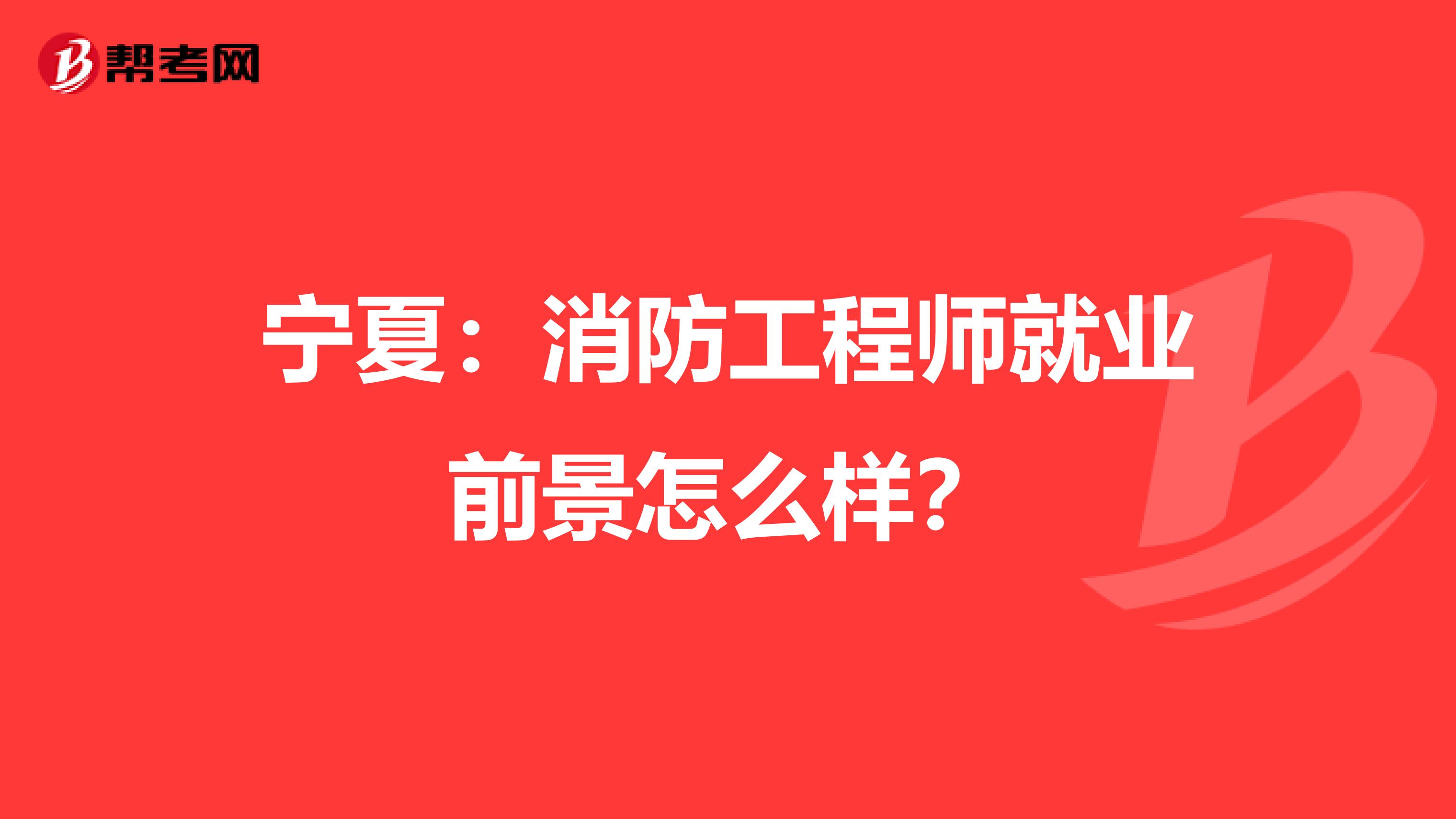 宁夏：消防工程师就业前景怎么样？