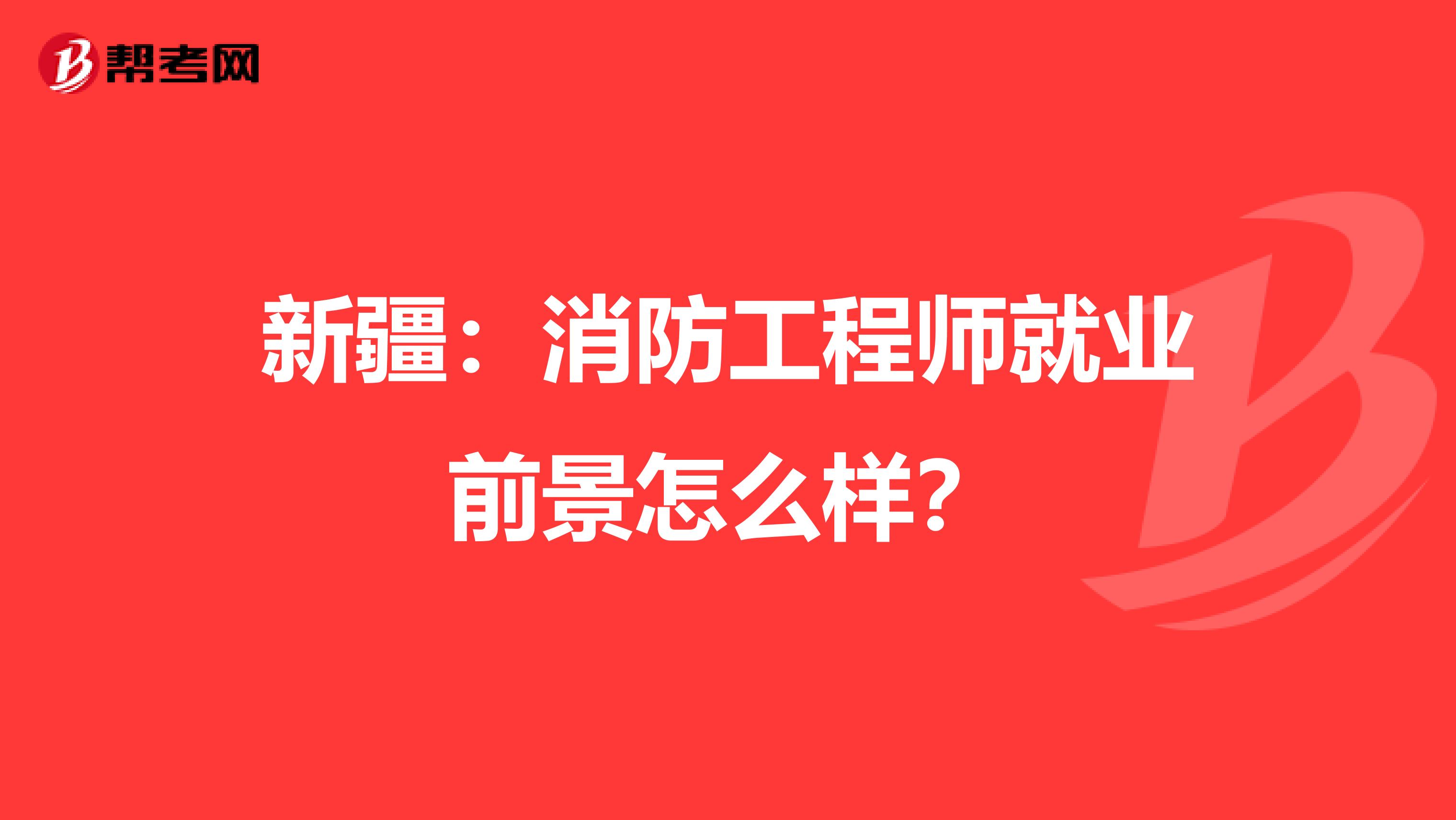 新疆：消防工程师就业前景怎么样？